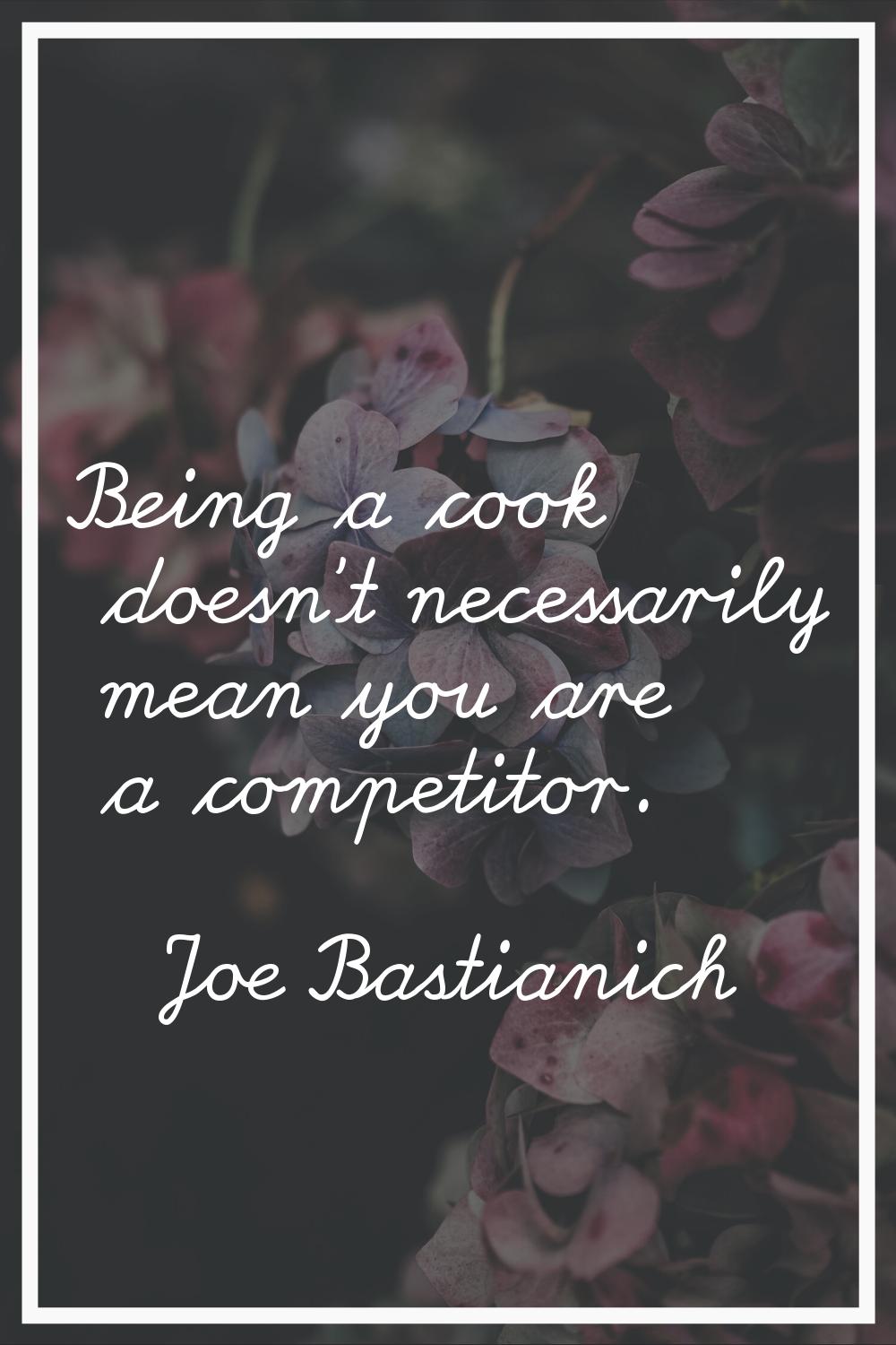 Being a cook doesn't necessarily mean you are a competitor.