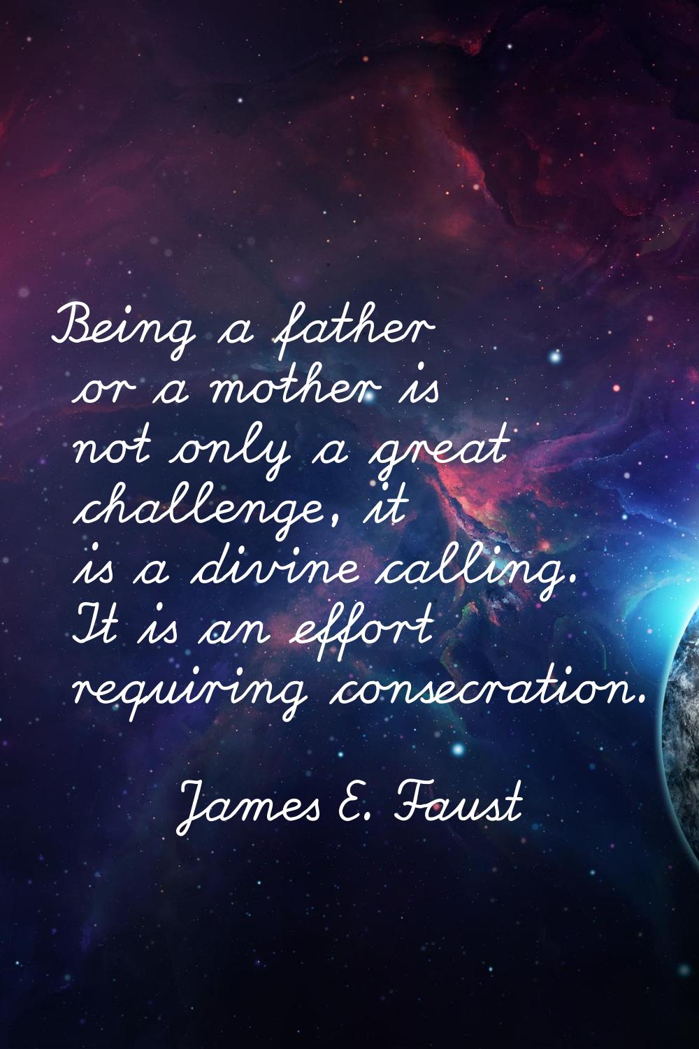 Being a father or a mother is not only a great challenge, it is a divine calling. It is an effort r