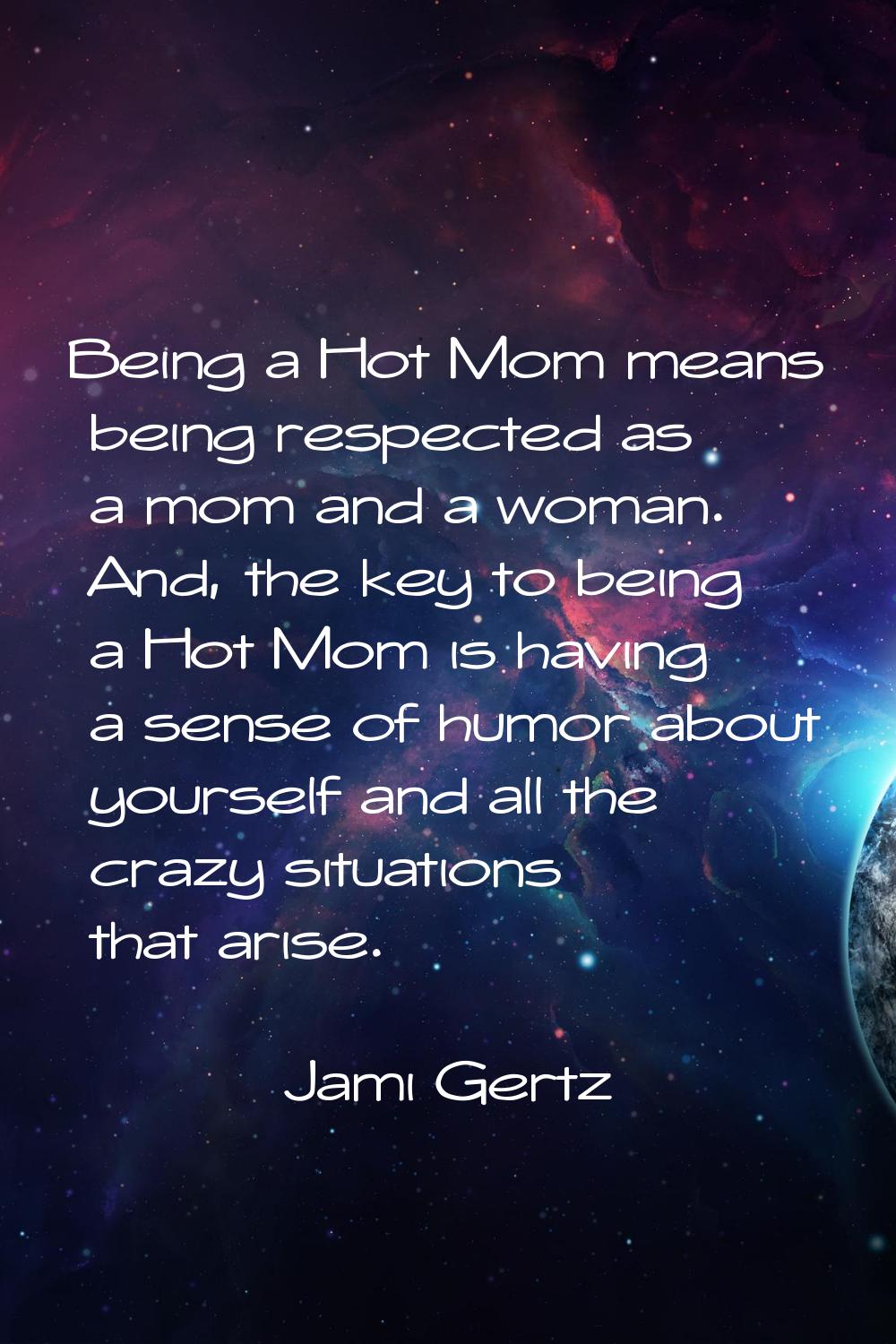 Being a Hot Mom means being respected as a mom and a woman. And, the key to being a Hot Mom is havi