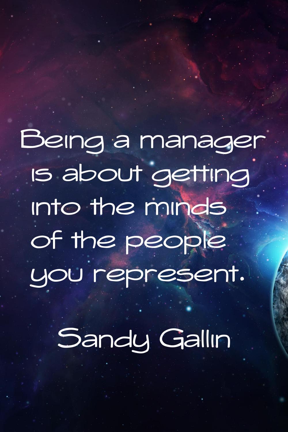 Being a manager is about getting into the minds of the people you represent.
