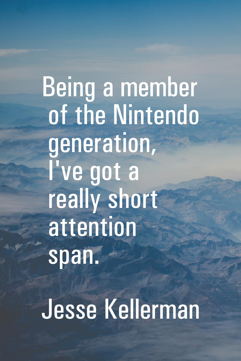 Being a member of the Nintendo generation, I've got a really short attention span.