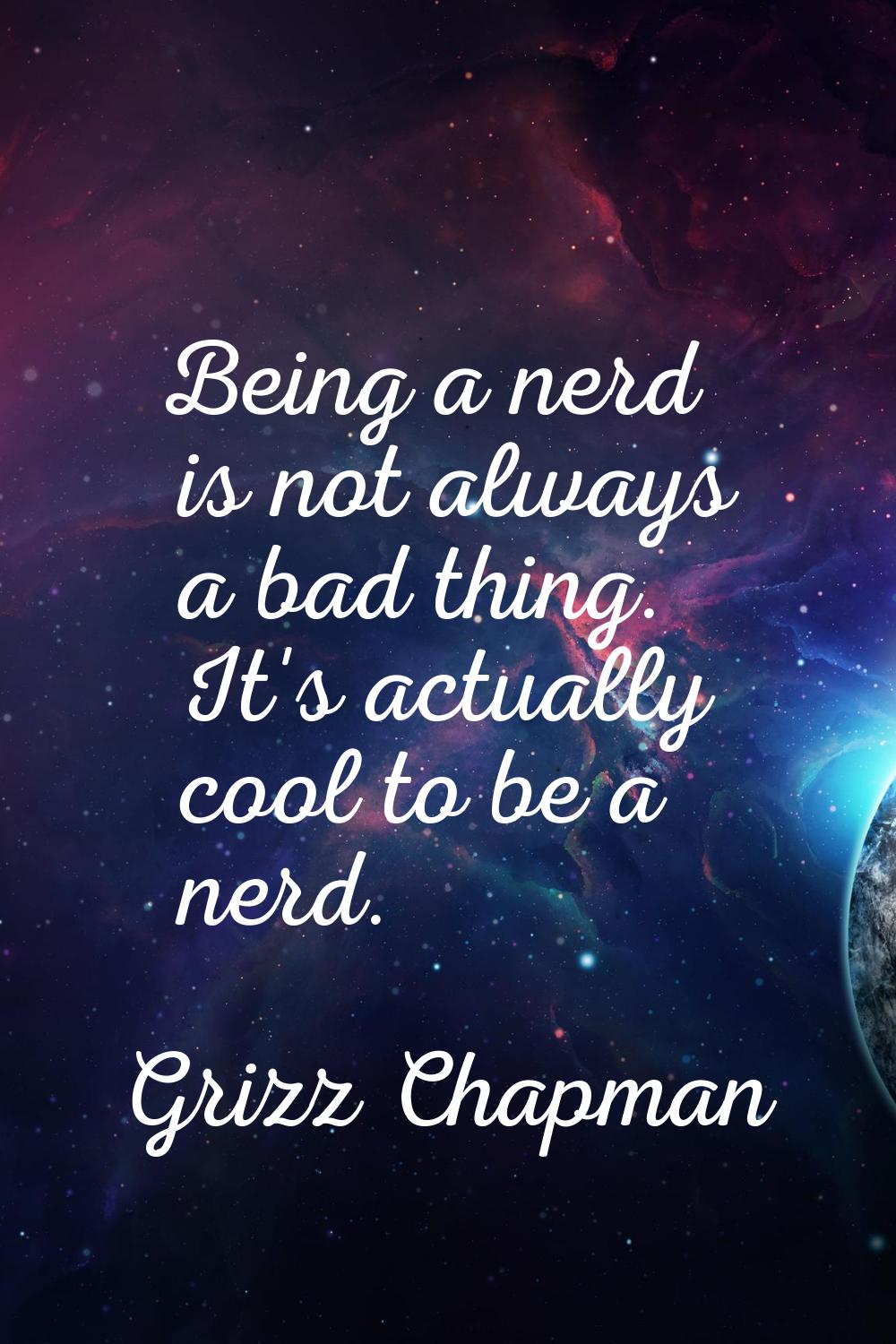 Being a nerd is not always a bad thing. It's actually cool to be a nerd.