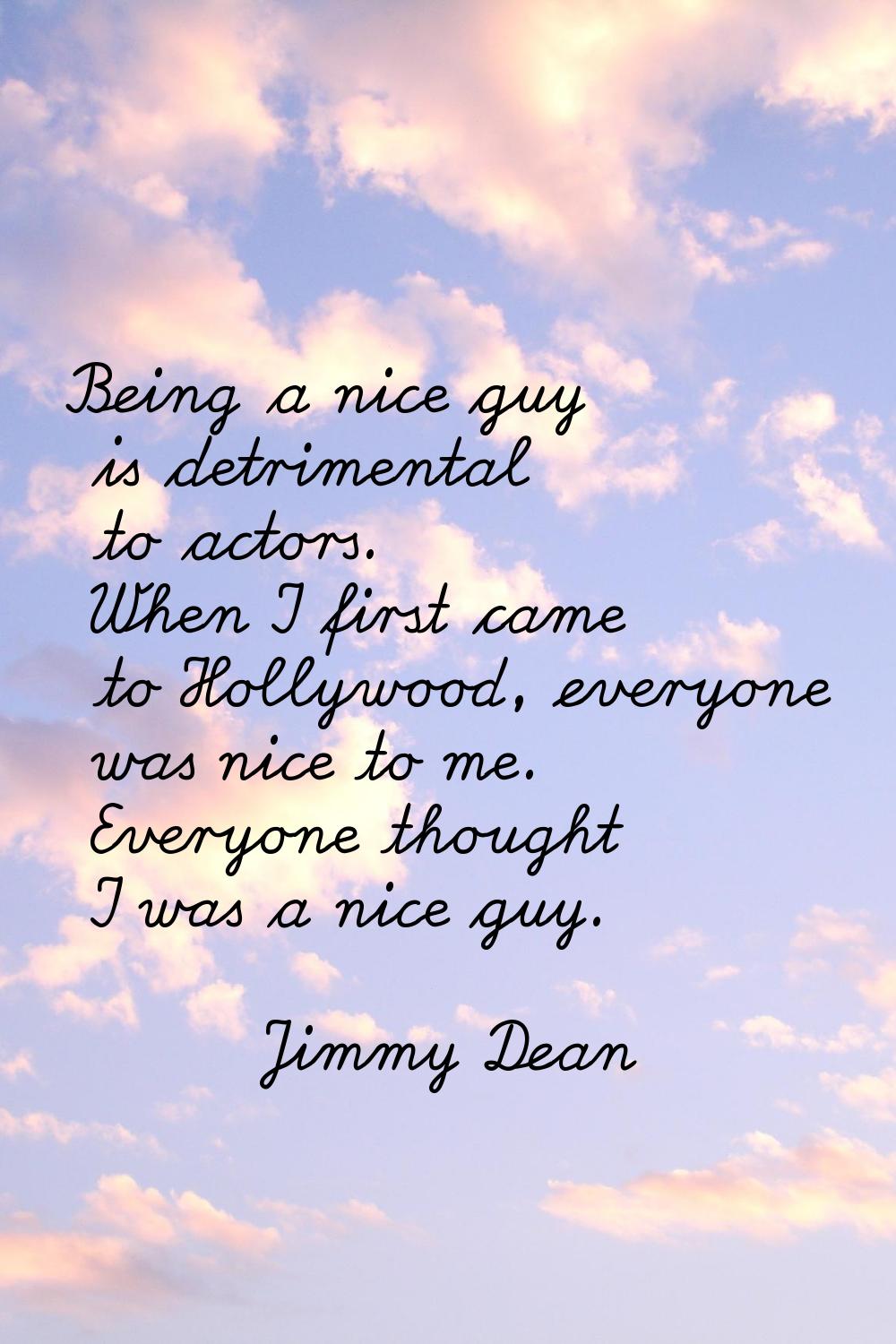 Being a nice guy is detrimental to actors. When I first came to Hollywood, everyone was nice to me.
