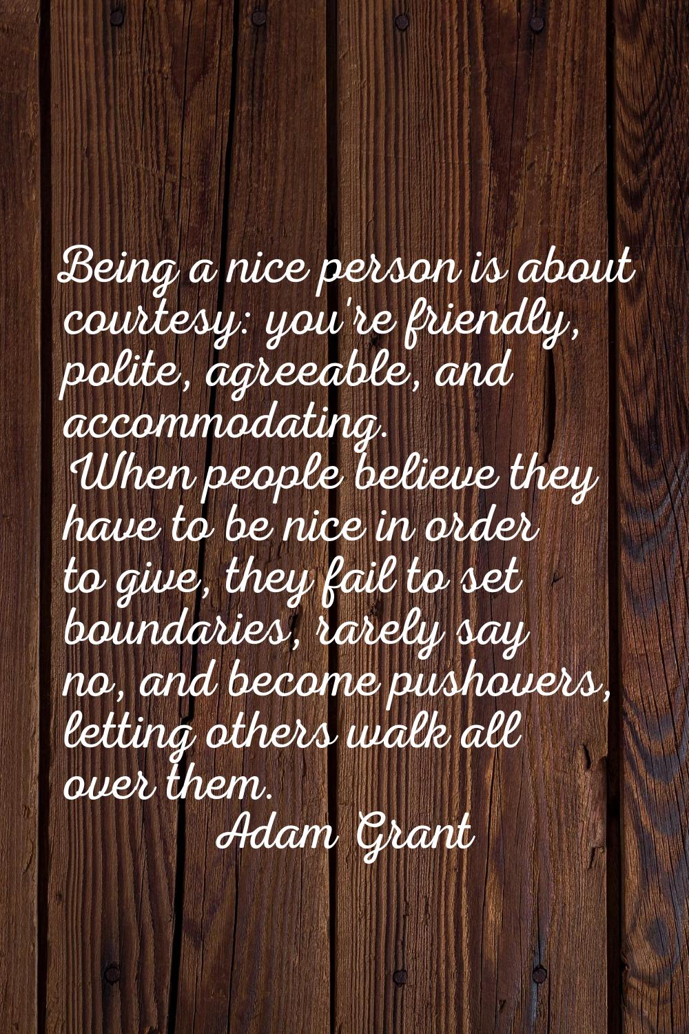 Being a nice person is about courtesy: you're friendly, polite, agreeable, and accommodating. When 