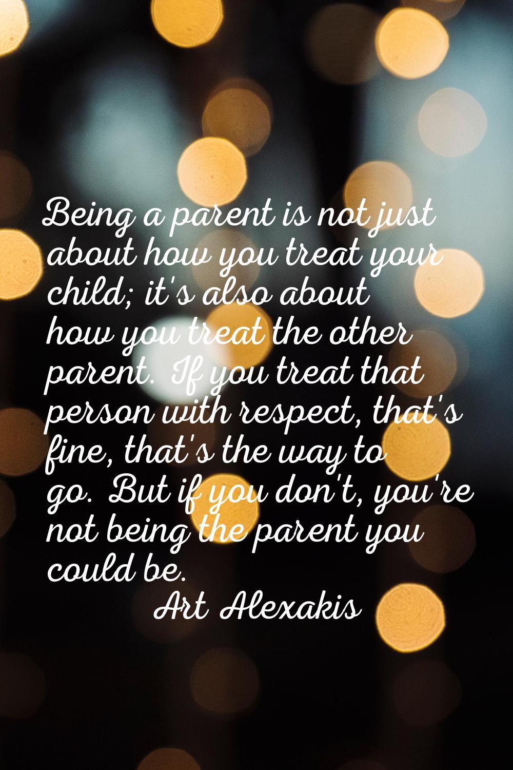 Being a parent is not just about how you treat your child; it's also about how you treat the other 