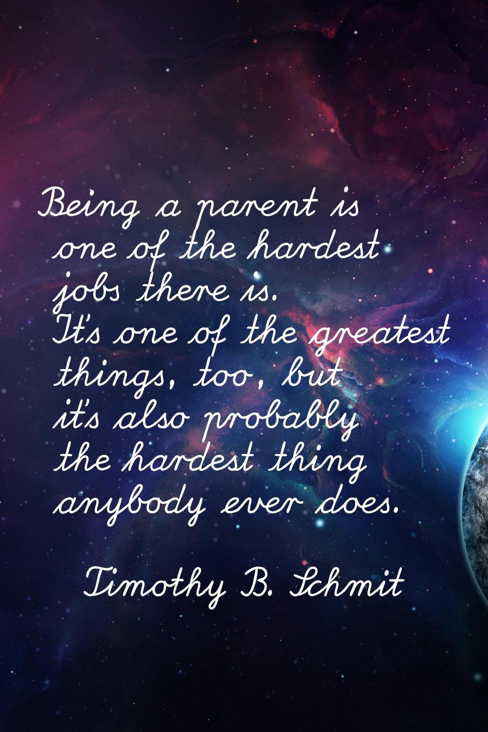 Being a parent is one of the hardest jobs there is. It's one of the greatest things, too, but it's 