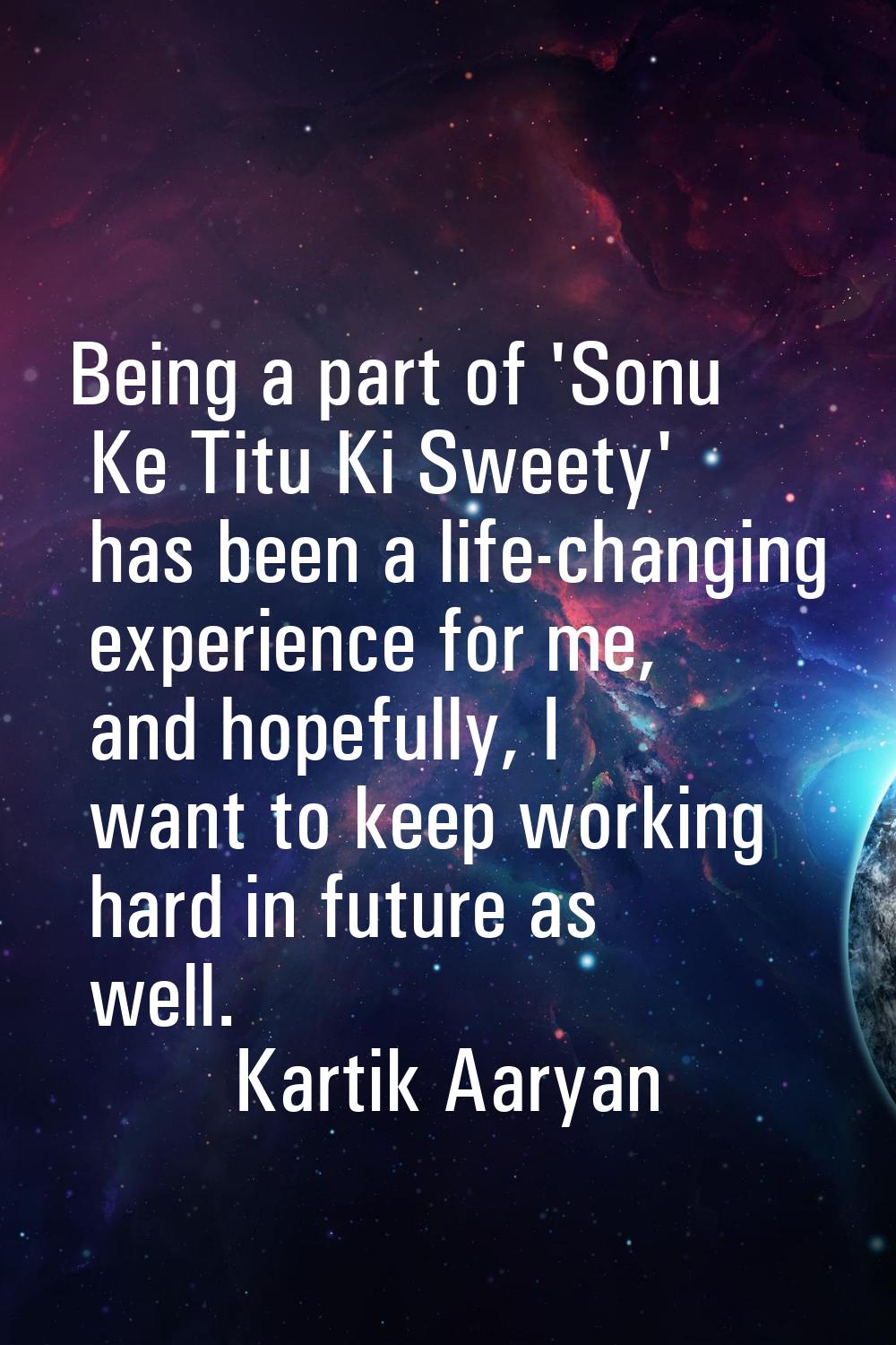 Being a part of 'Sonu Ke Titu Ki Sweety' has been a life-changing experience for me, and hopefully,