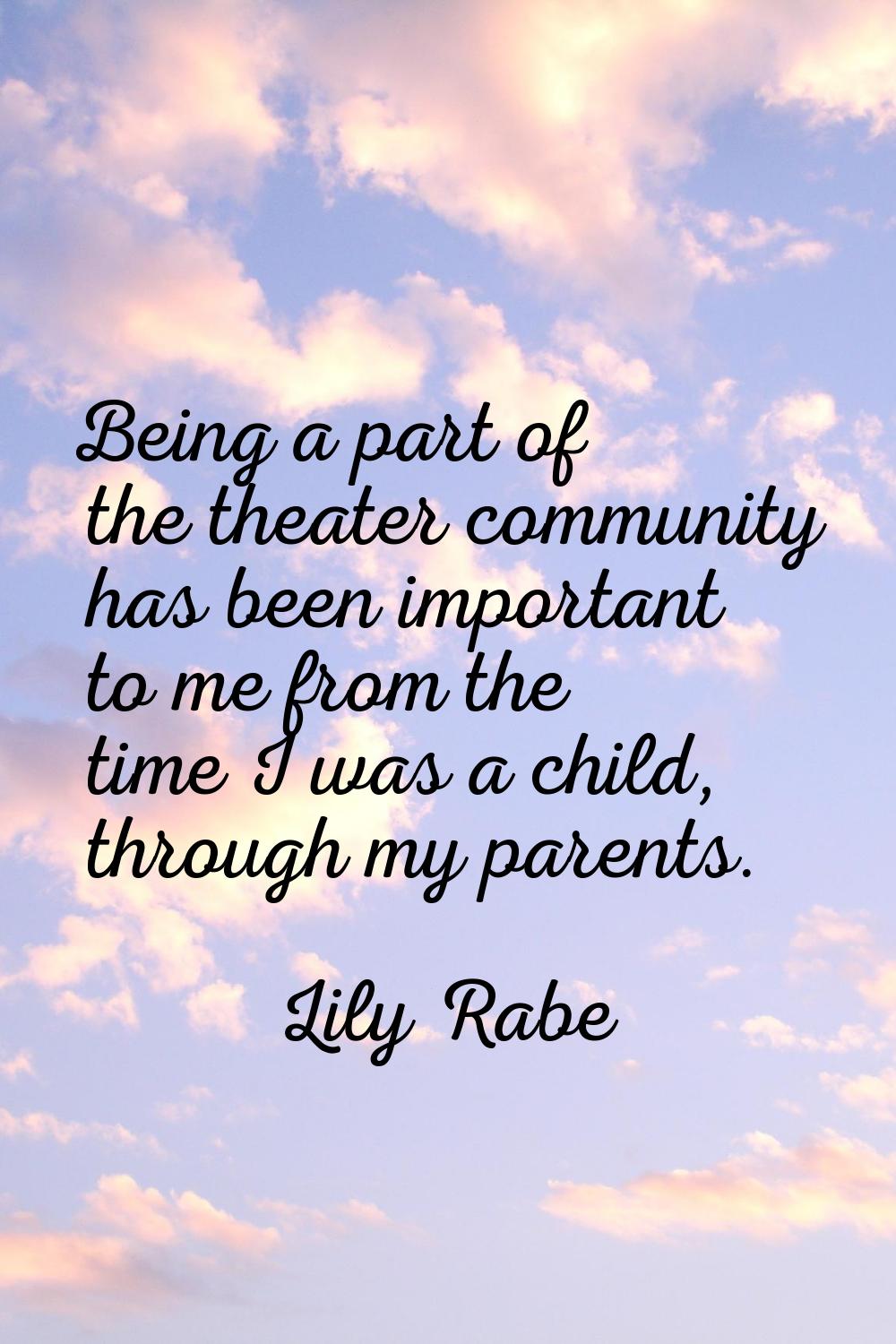 Being a part of the theater community has been important to me from the time I was a child, through