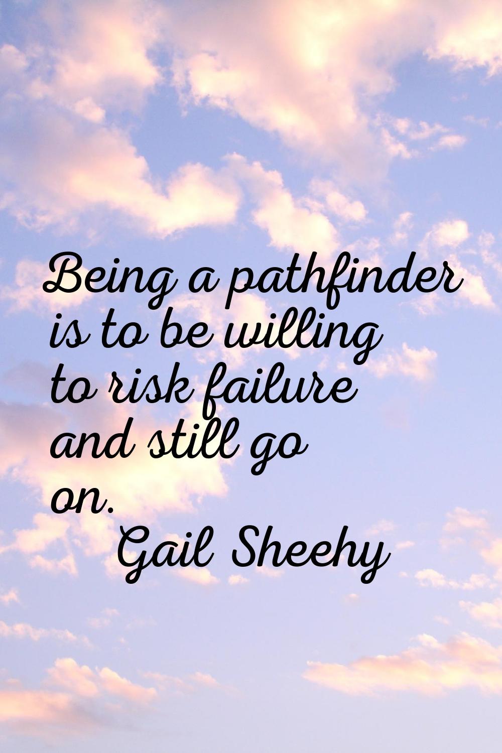 Being a pathfinder is to be willing to risk failure and still go on.
