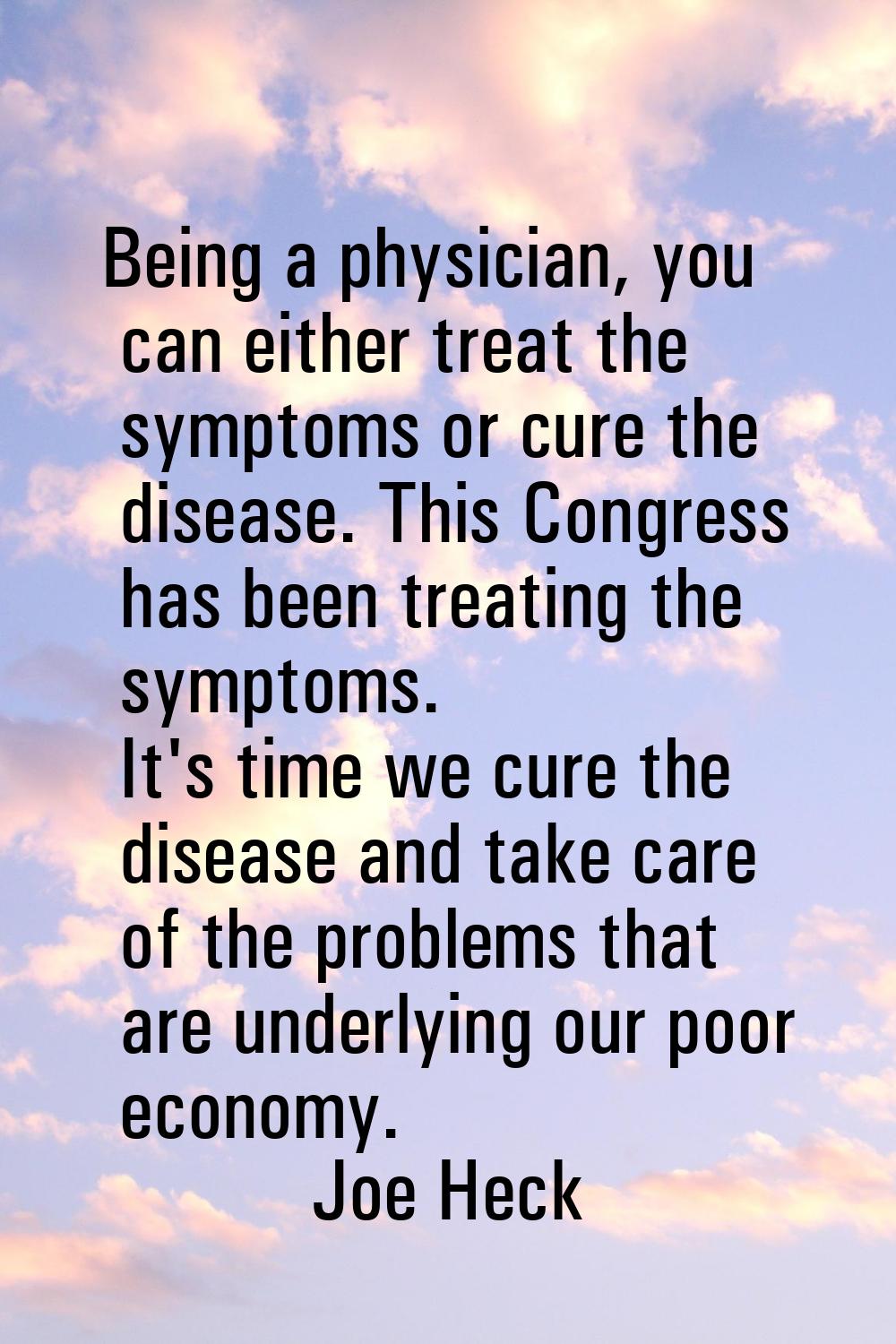 Being a physician, you can either treat the symptoms or cure the disease. This Congress has been tr