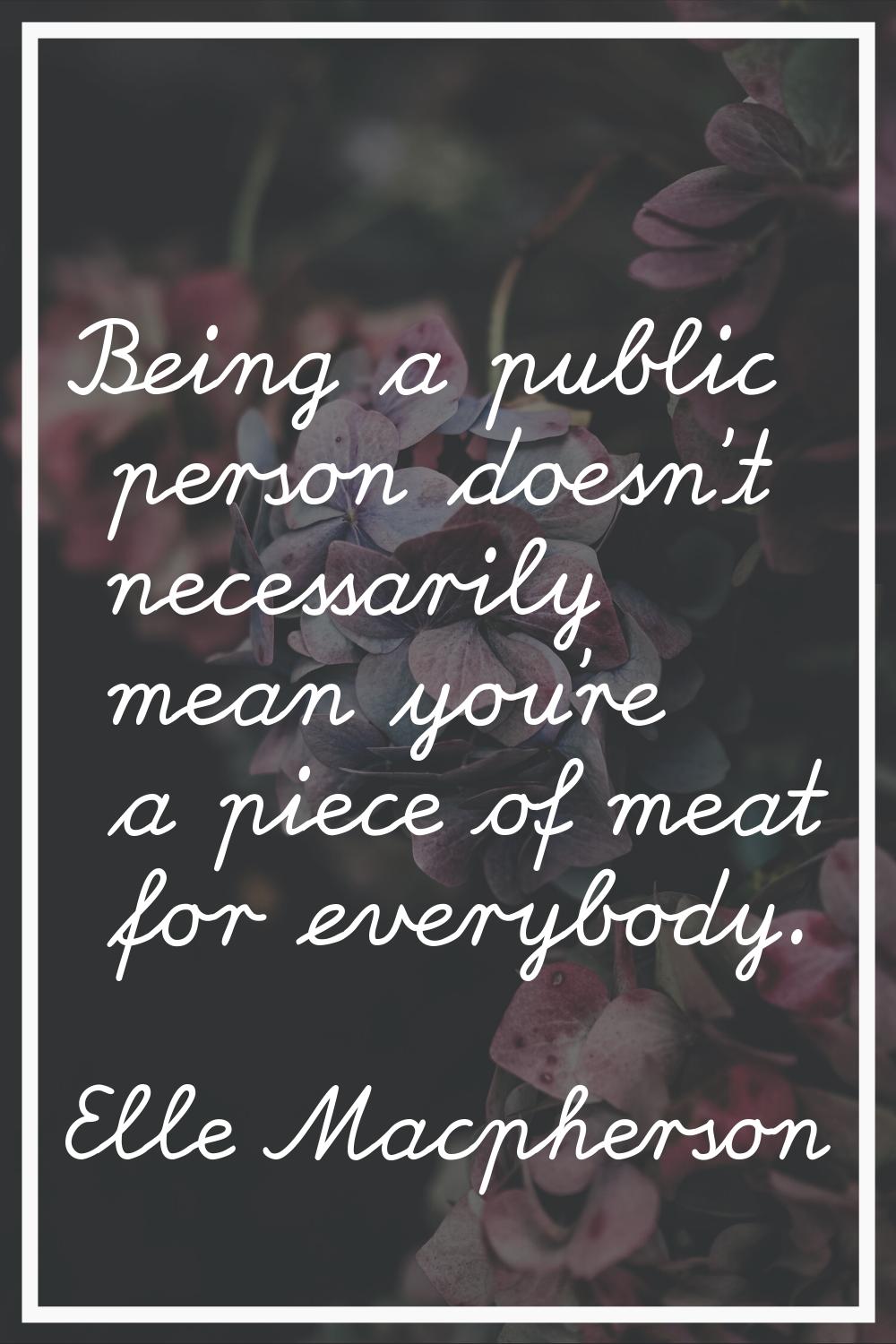 Being a public person doesn't necessarily mean you're a piece of meat for everybody.