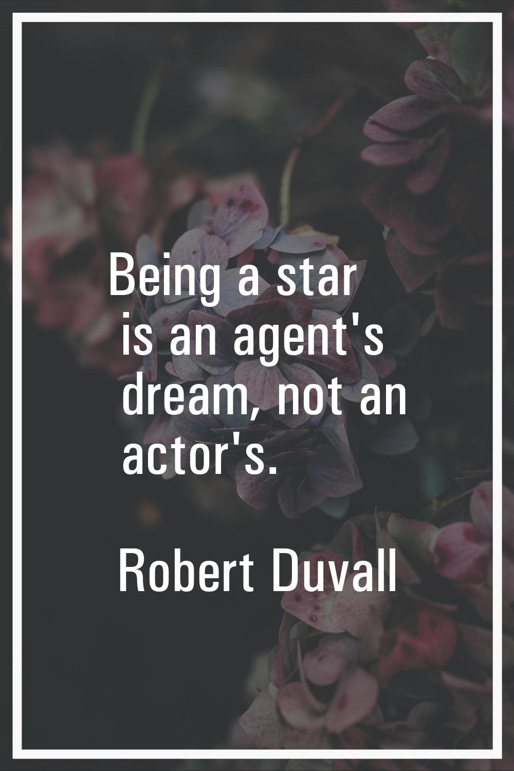 Being a star is an agent's dream, not an actor's.