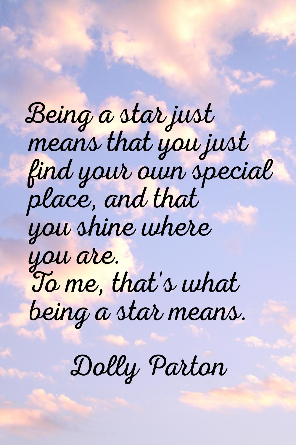 Being a star just means that you just find your own special place, and that you shine where you are