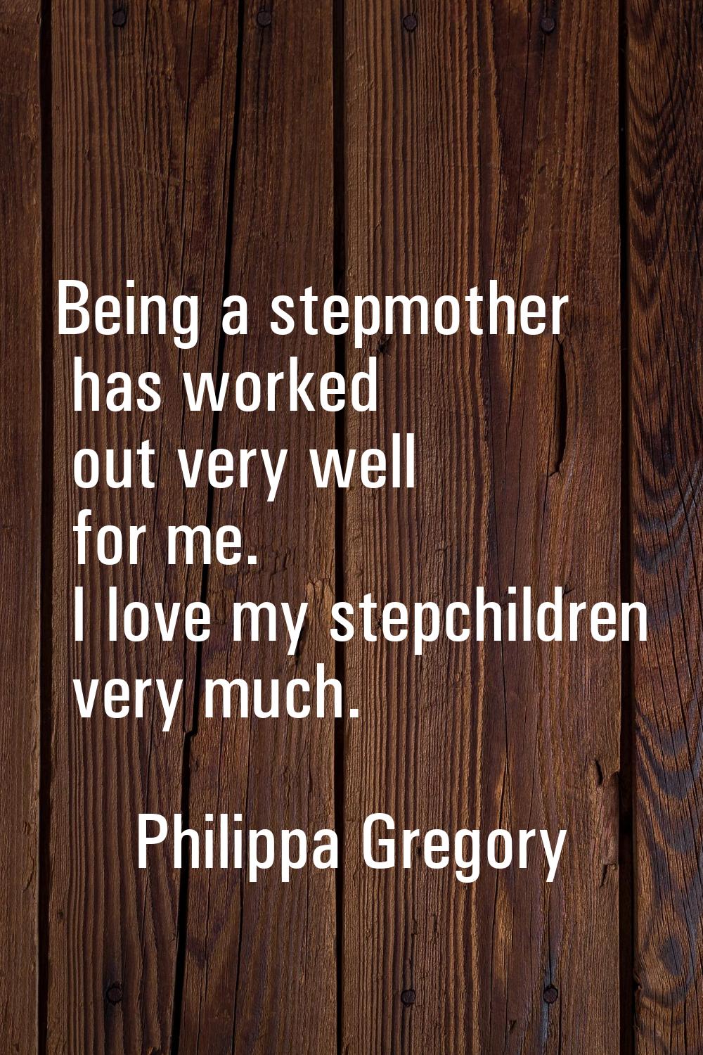 Being a stepmother has worked out very well for me. I love my stepchildren very much.
