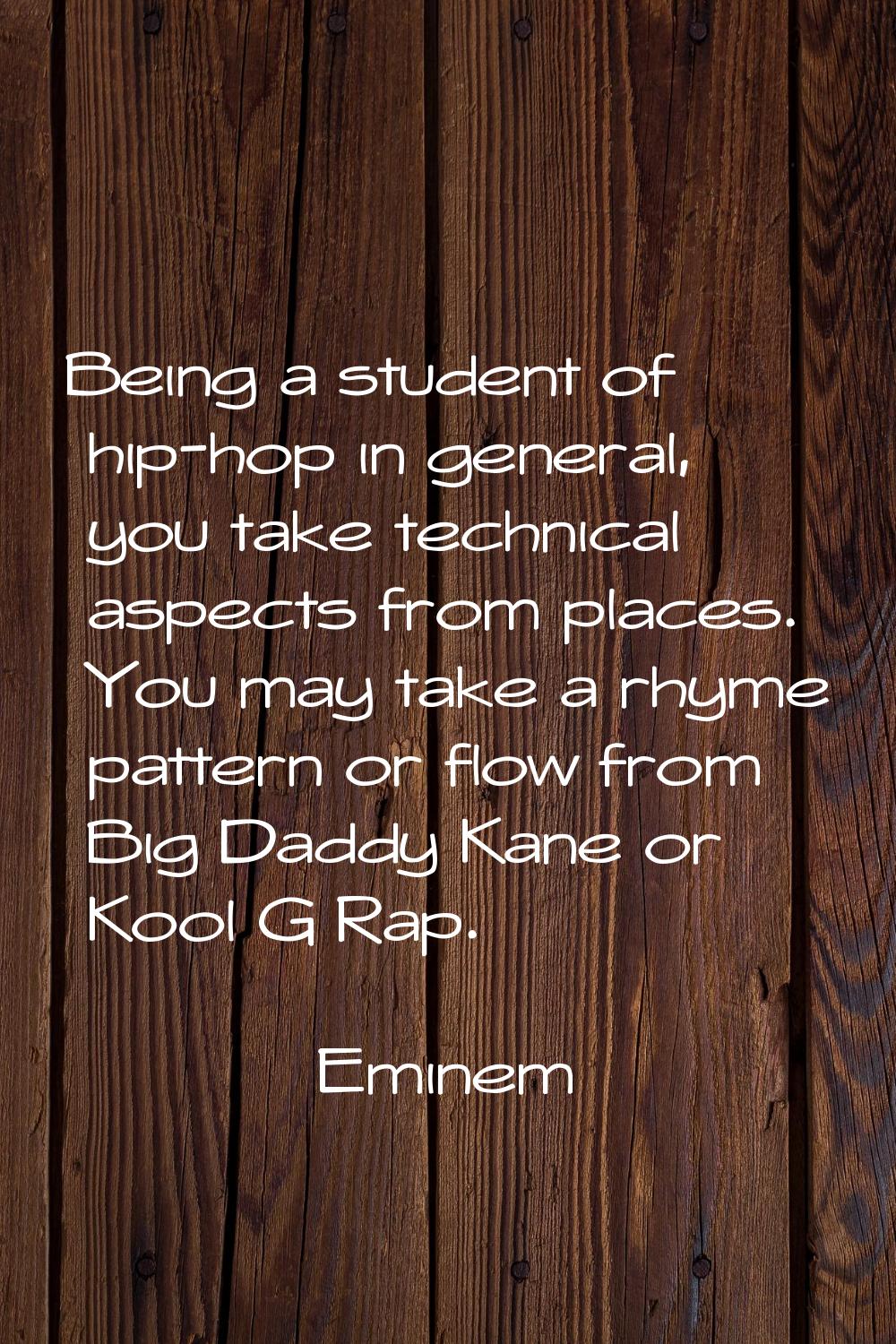 Being a student of hip-hop in general, you take technical aspects from places. You may take a rhyme