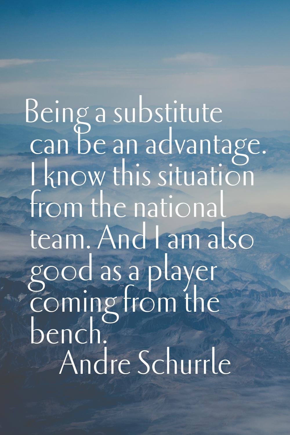 Being a substitute can be an advantage. I know this situation from the national team. And I am also