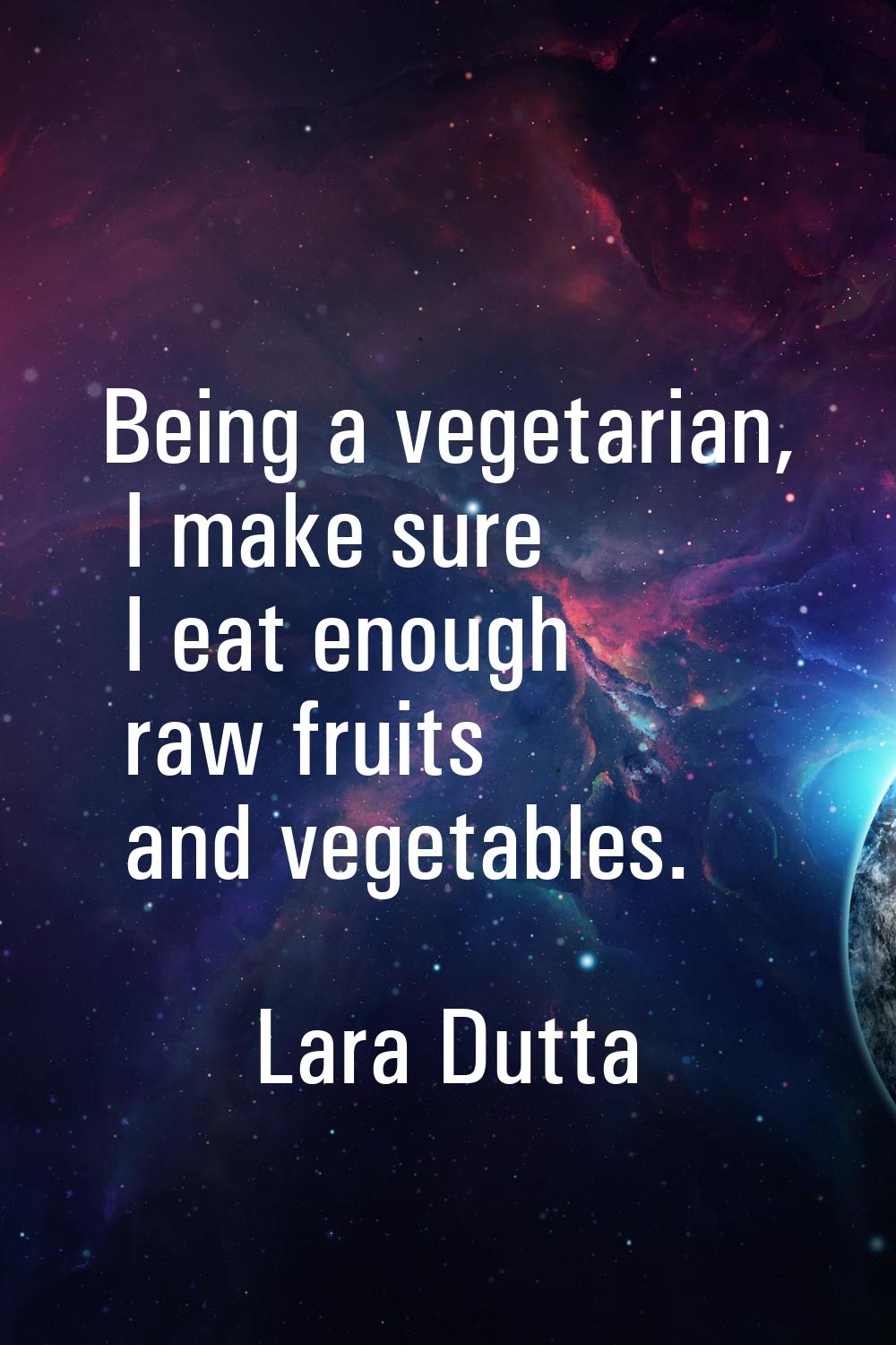 Being a vegetarian, I make sure I eat enough raw fruits and vegetables.