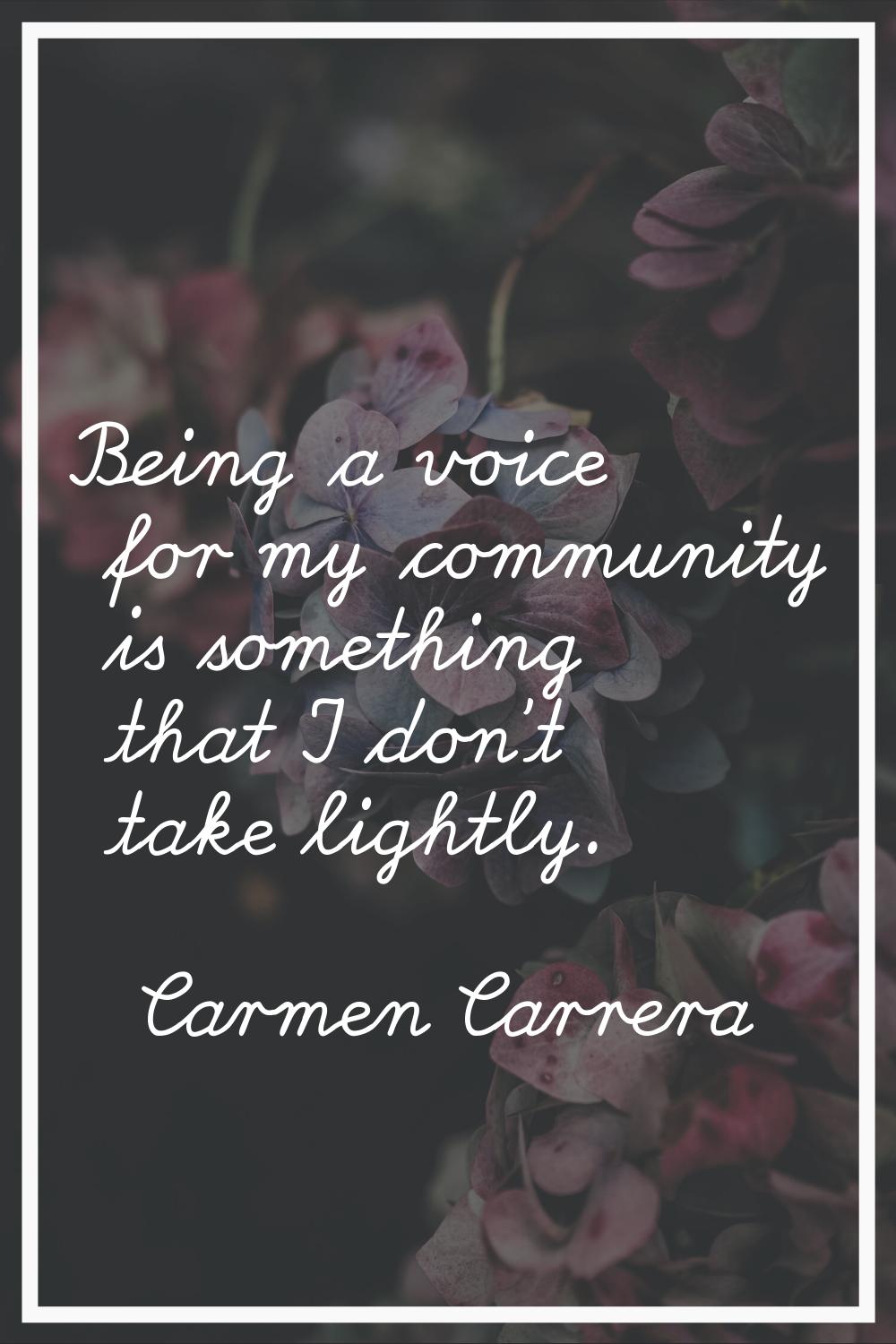 Being a voice for my community is something that I don't take lightly.