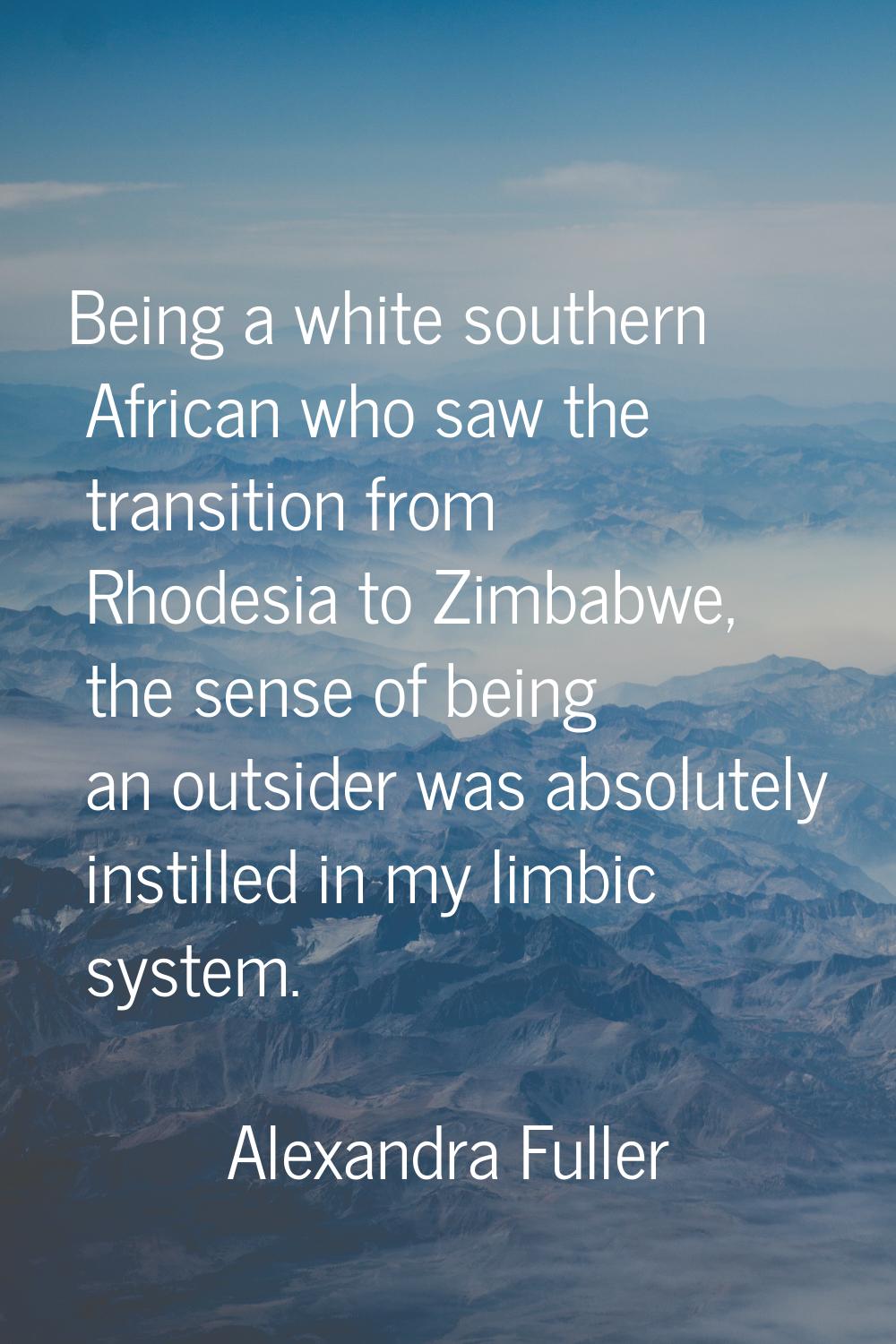 Being a white southern African who saw the transition from Rhodesia to Zimbabwe, the sense of being
