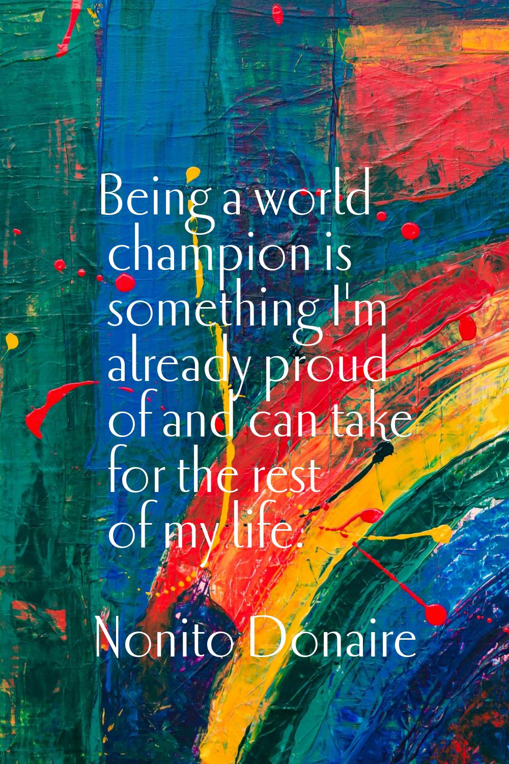 Being a world champion is something I'm already proud of and can take for the rest of my life.