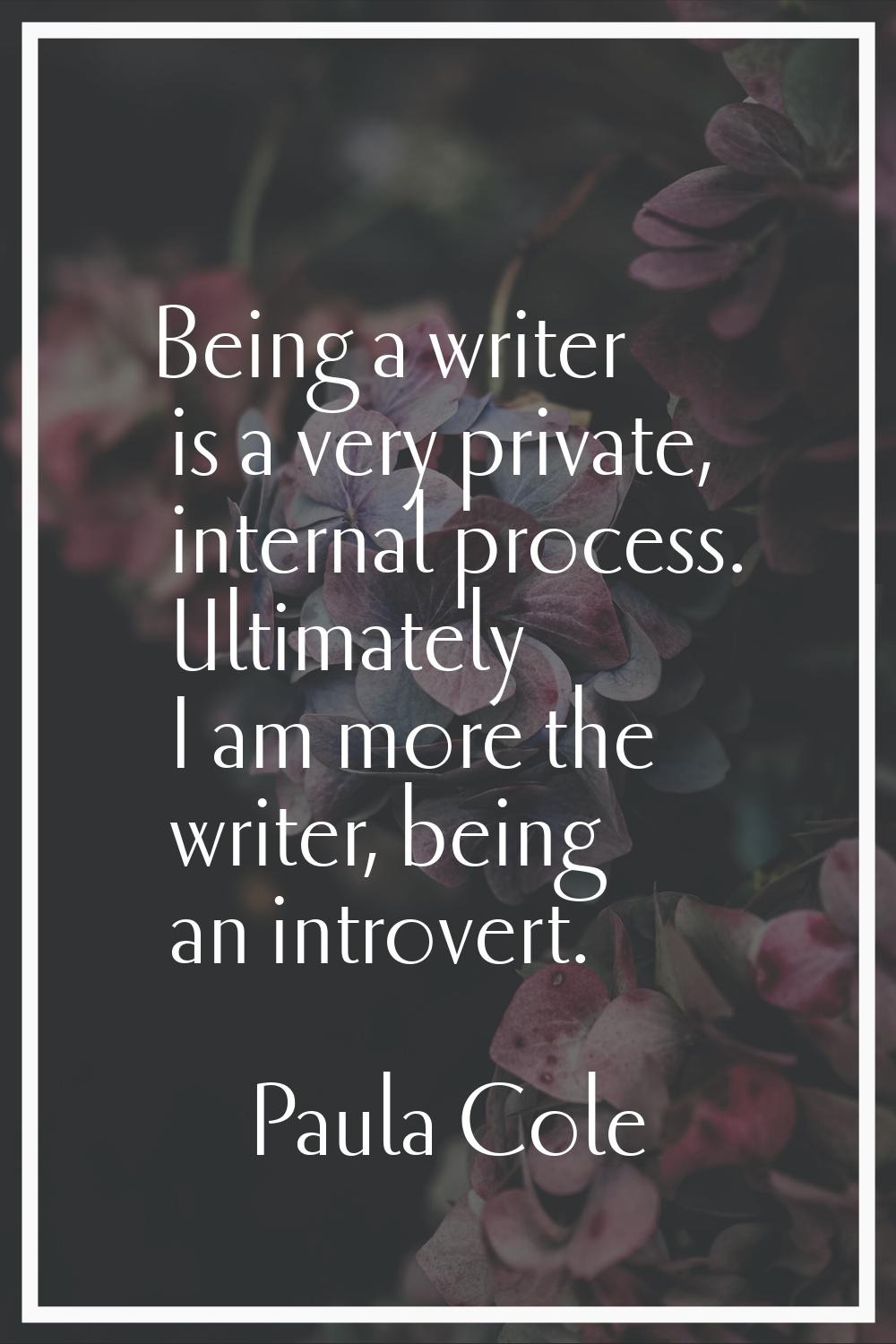 Being a writer is a very private, internal process. Ultimately I am more the writer, being an intro
