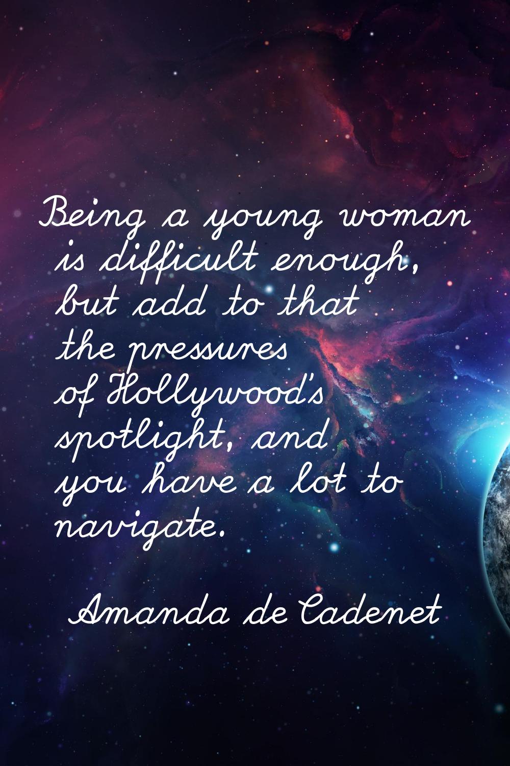 Being a young woman is difficult enough, but add to that the pressures of Hollywood's spotlight, an