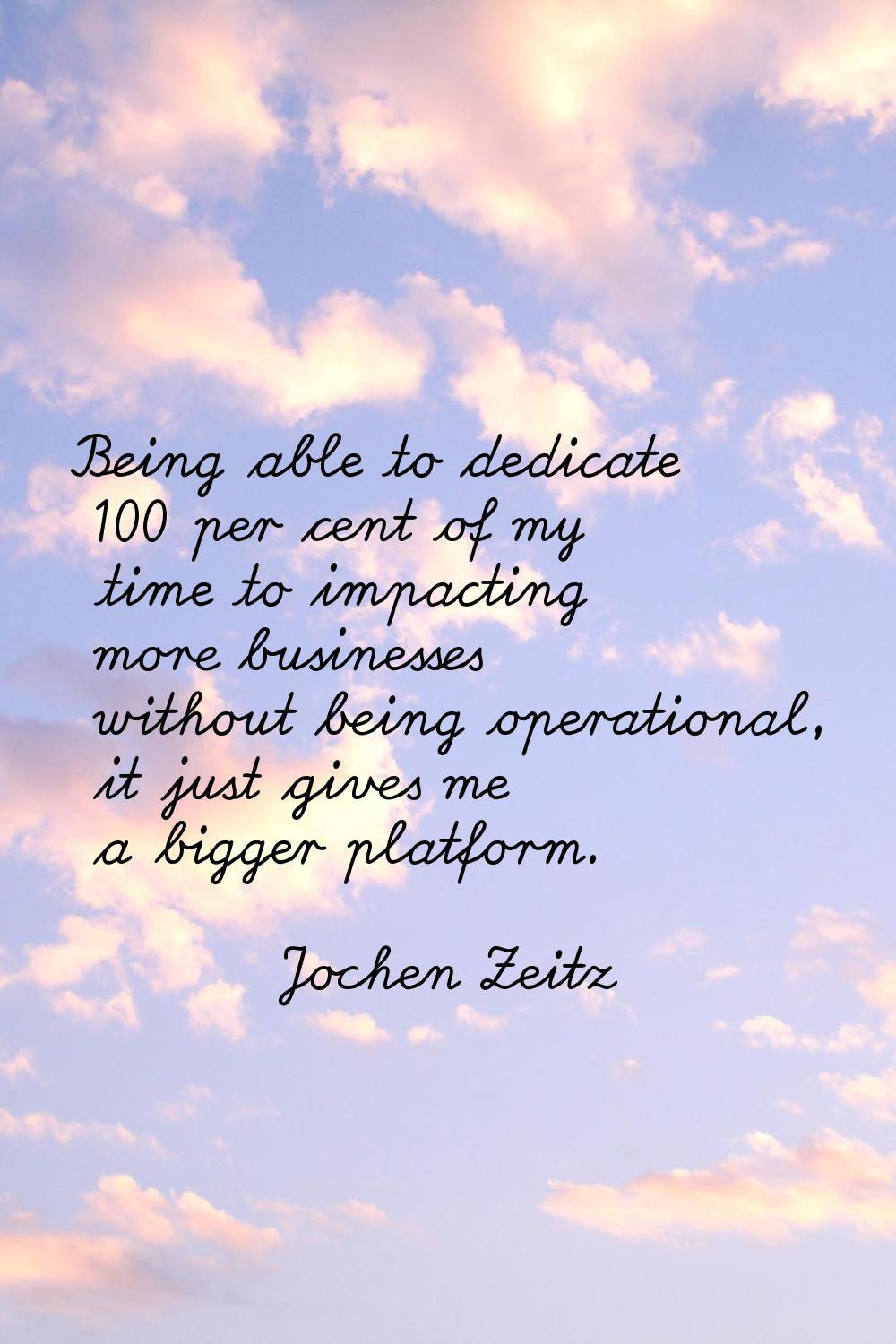 Being able to dedicate 100 per cent of my time to impacting more businesses without being operation