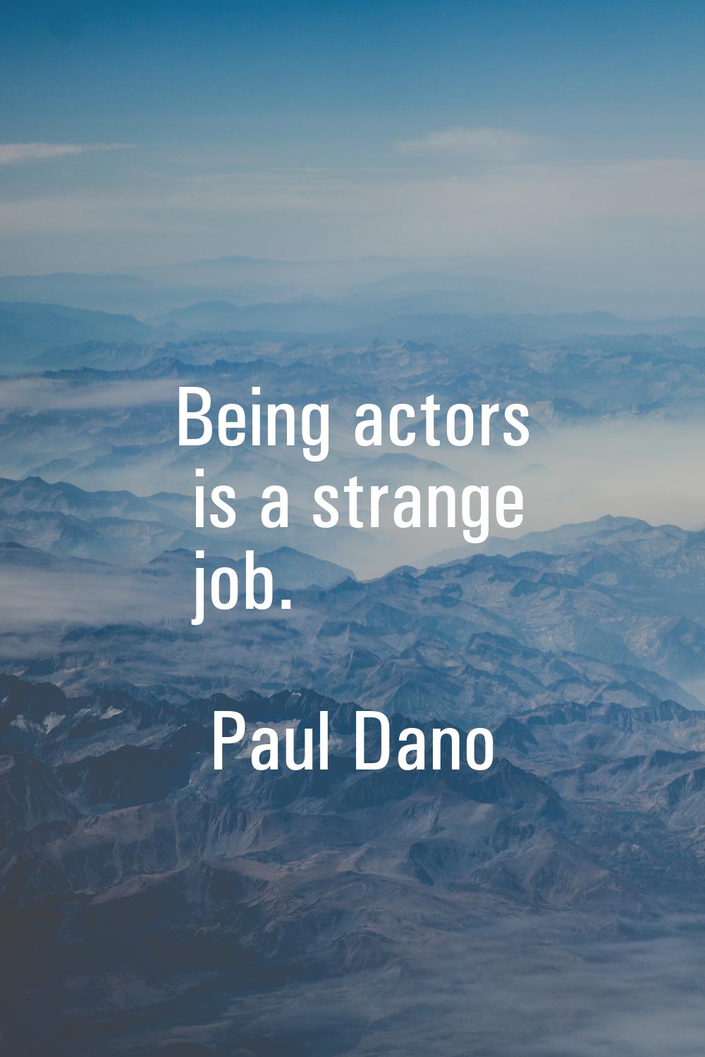 Being actors is a strange job.