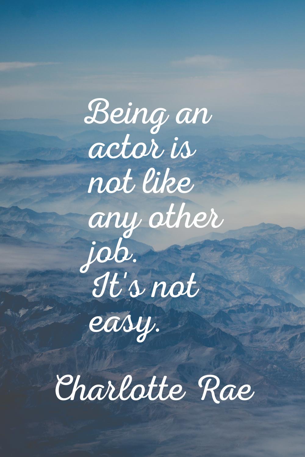 Being an actor is not like any other job. It's not easy.