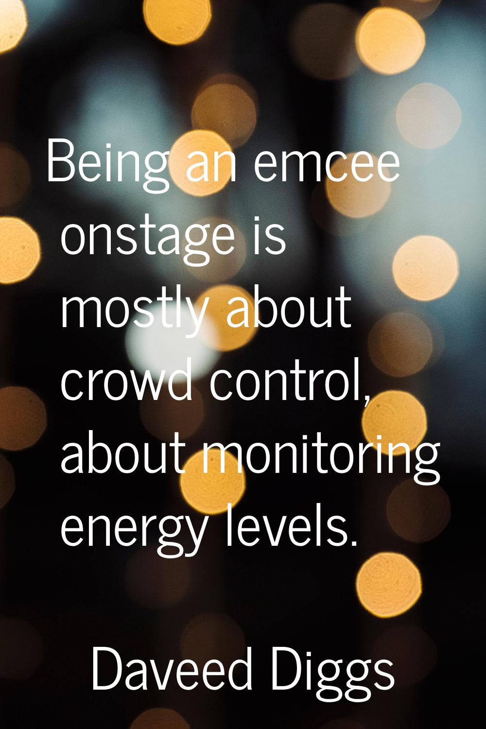 Being an emcee onstage is mostly about crowd control, about monitoring energy levels.