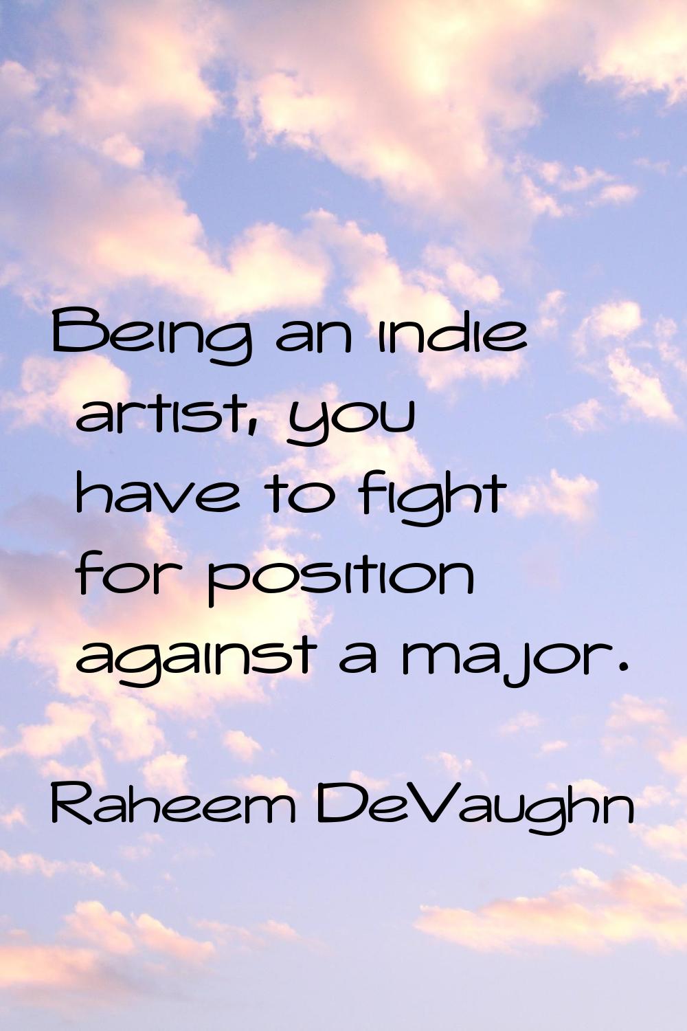 Being an indie artist, you have to fight for position against a major.