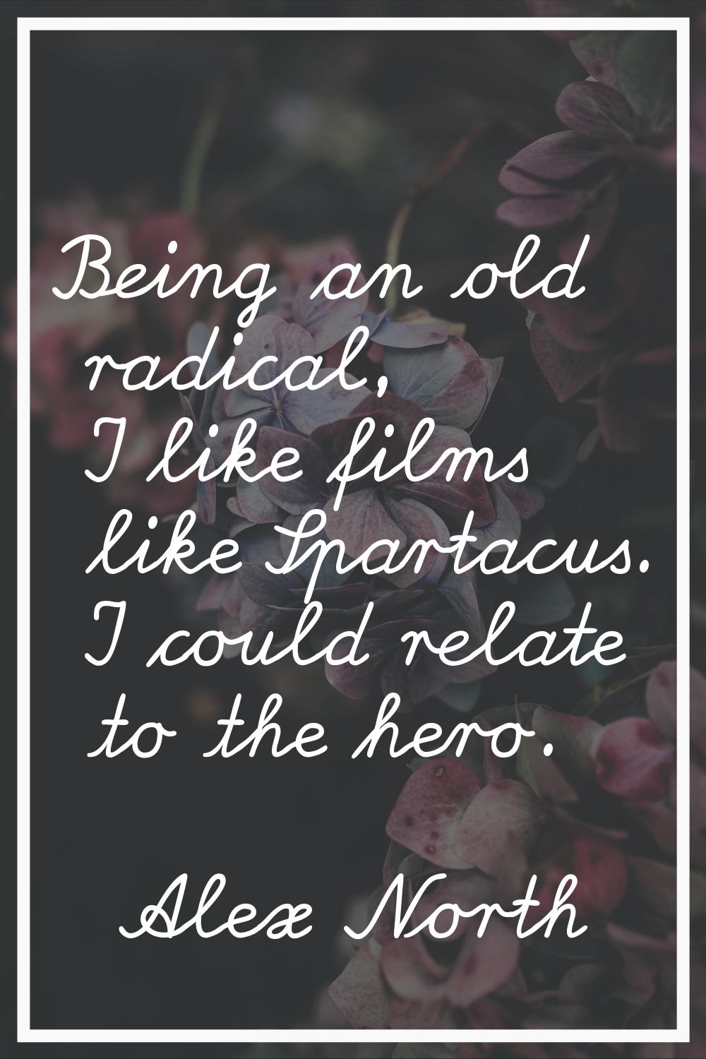 Being an old radical, I like films like Spartacus. I could relate to the hero.