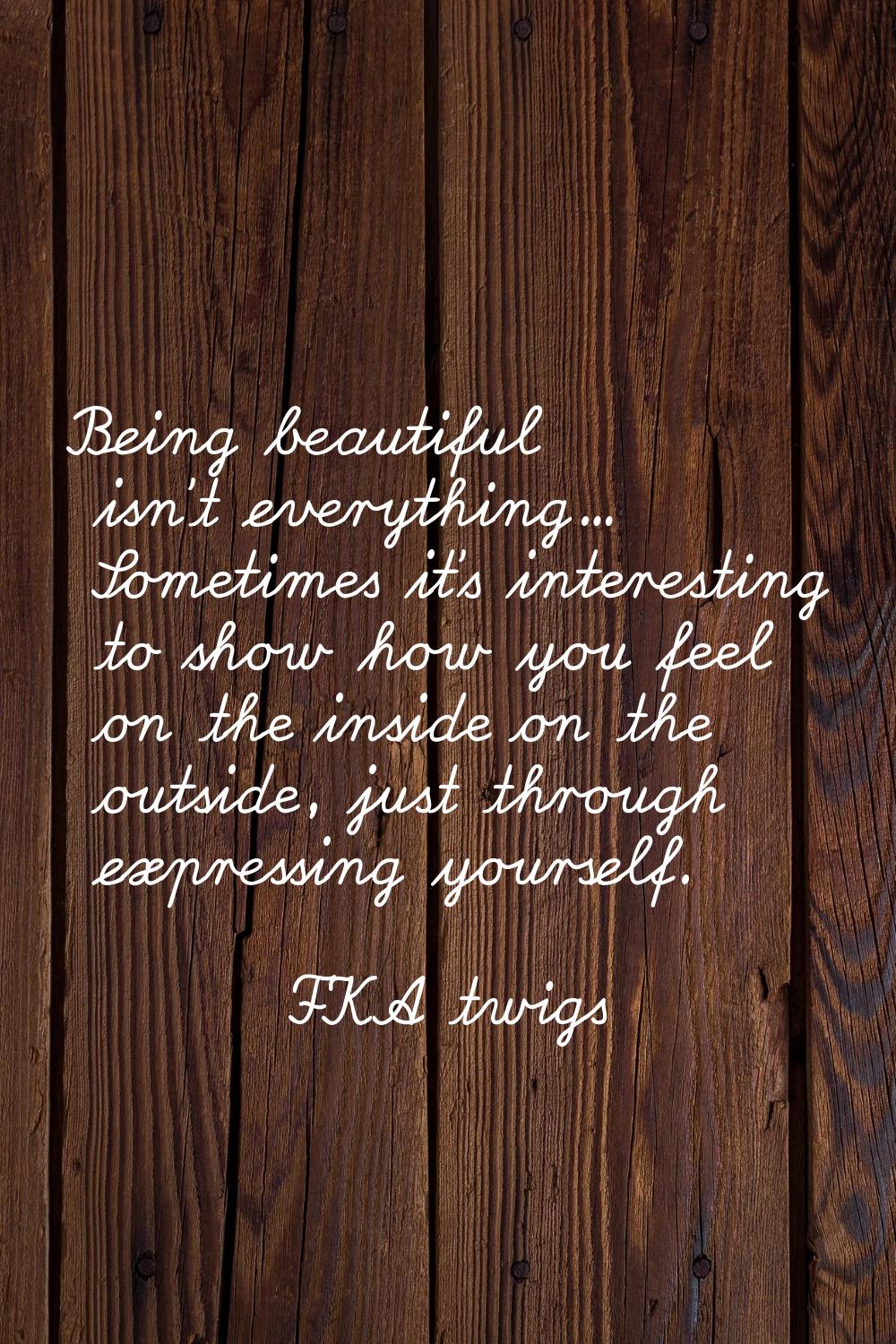 Being beautiful isn't everything... Sometimes it's interesting to show how you feel on the inside o