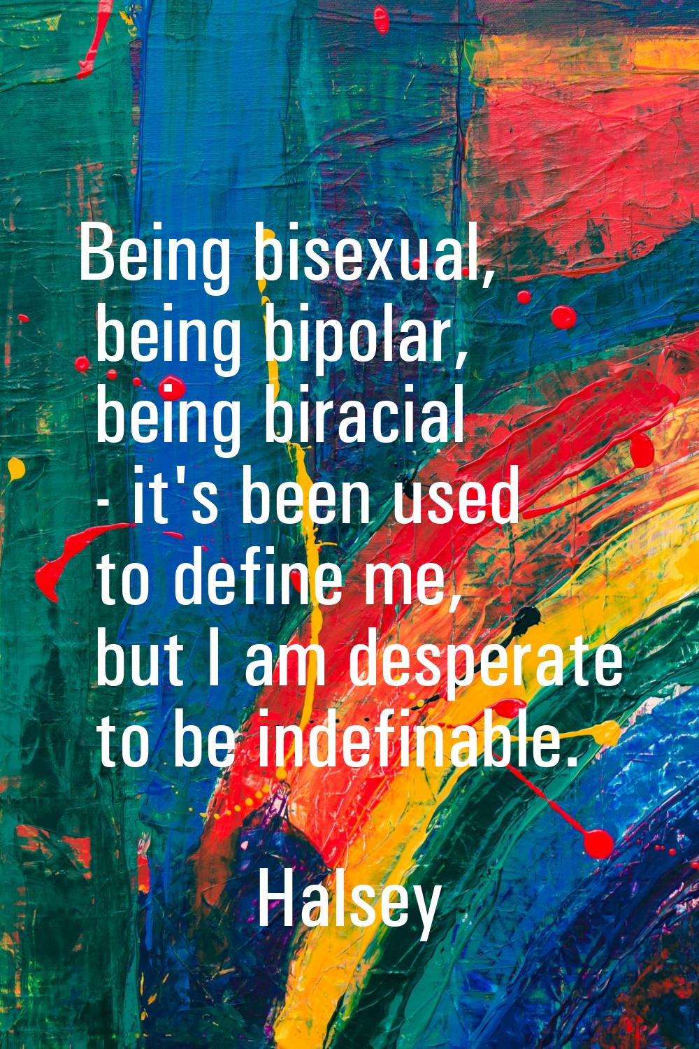 Being bisexual, being bipolar, being biracial - it's been used to define me, but I am desperate to 
