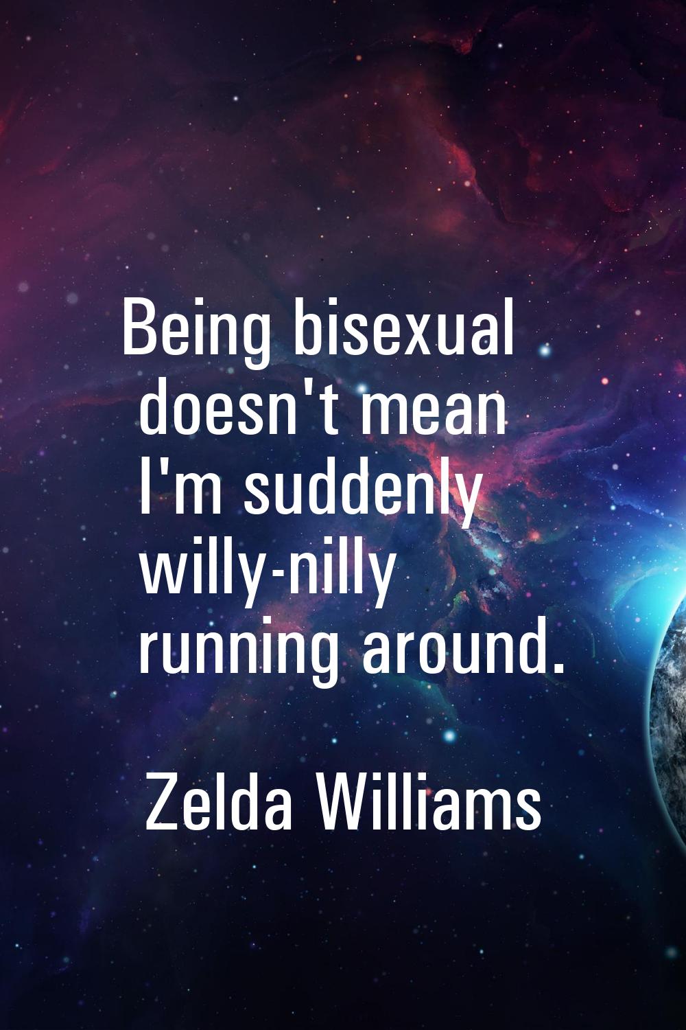 Being bisexual doesn't mean I'm suddenly willy-nilly running around.