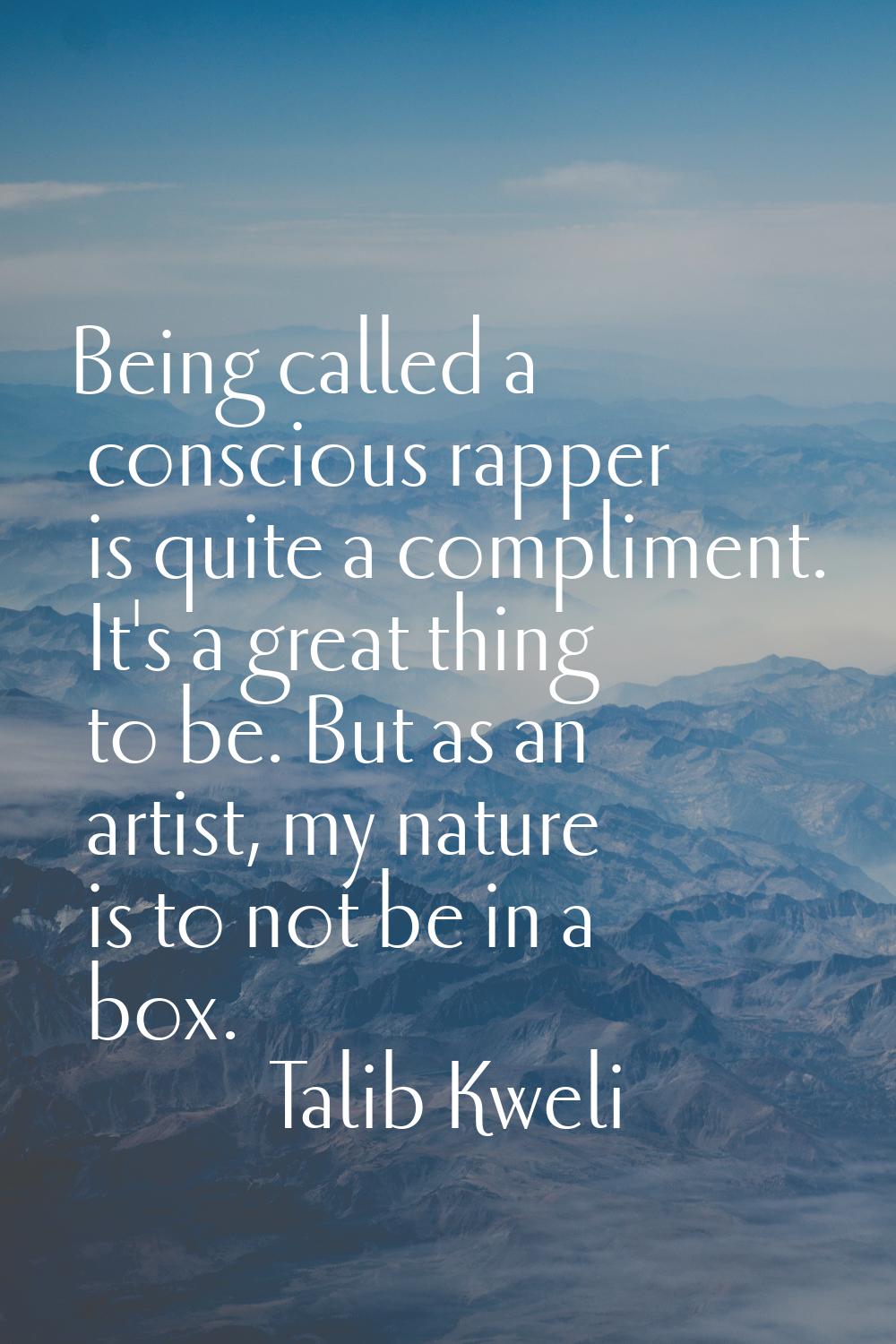 Being called a conscious rapper is quite a compliment. It's a great thing to be. But as an artist, 