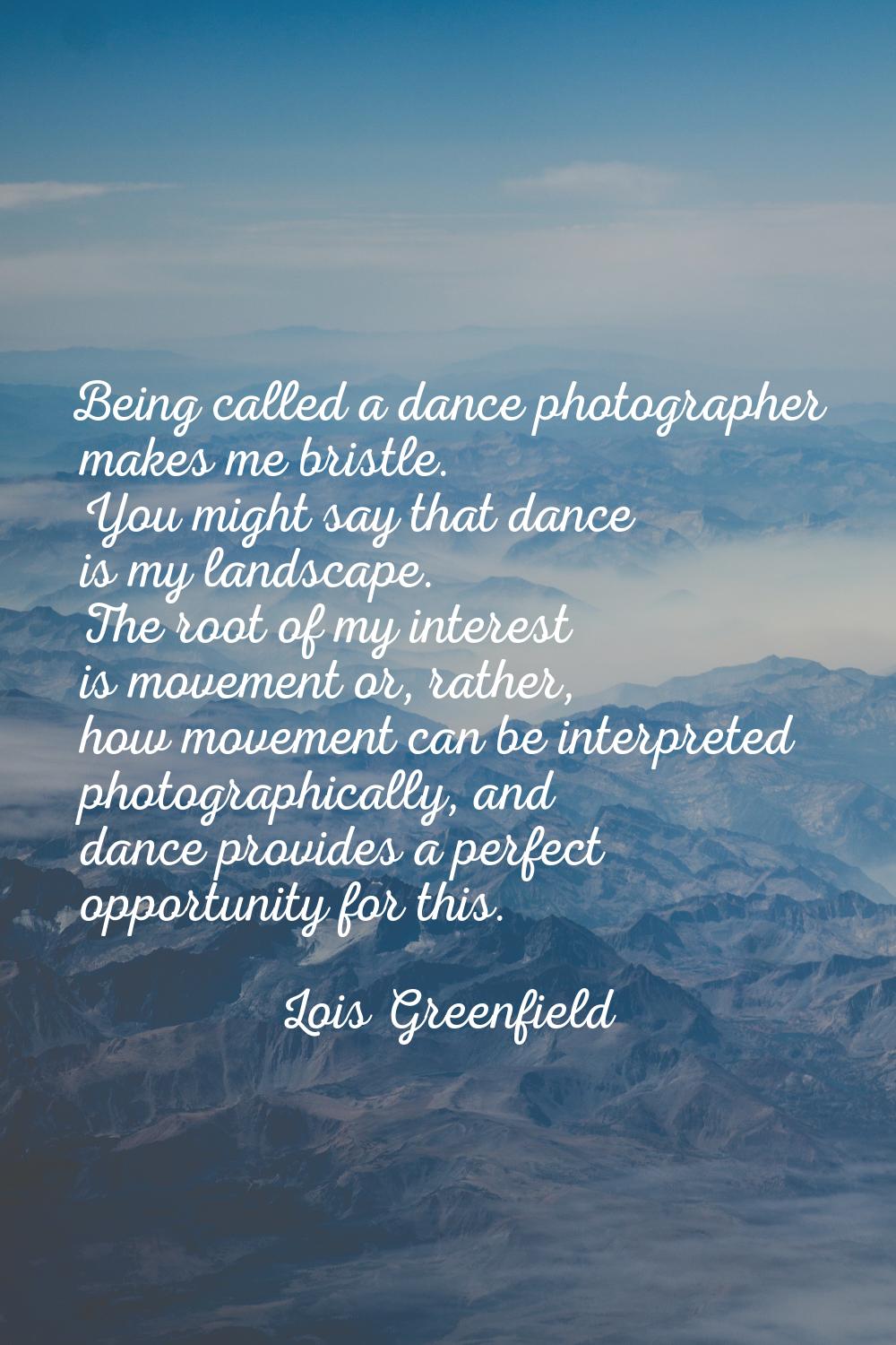 Being called a dance photographer makes me bristle. You might say that dance is my landscape. The r