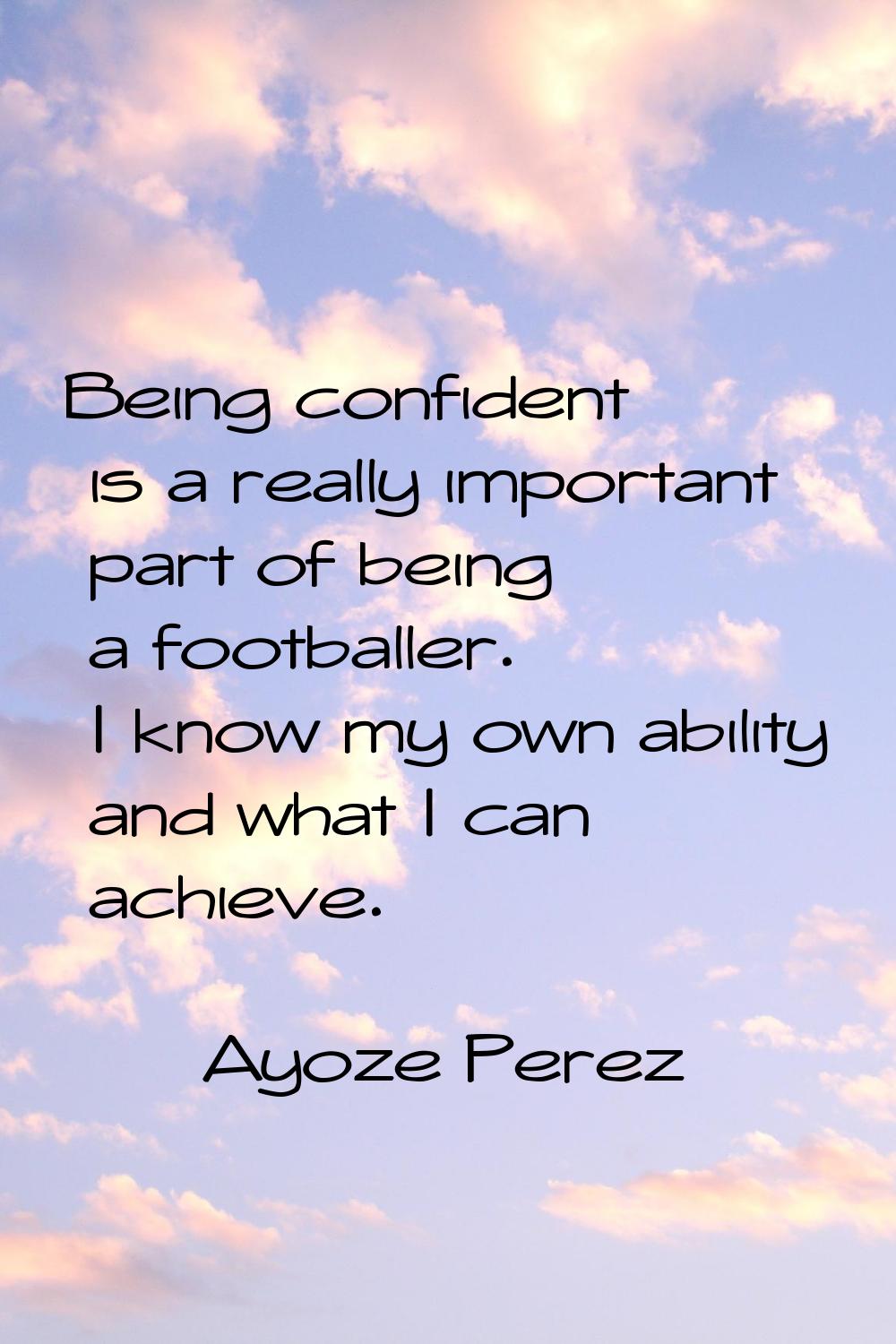 Being confident is a really important part of being a footballer. I know my own ability and what I 