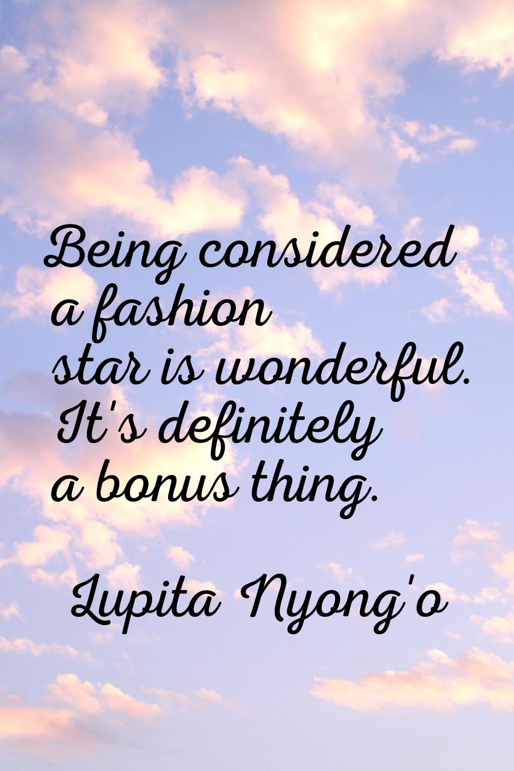 Being considered a fashion star is wonderful. It's definitely a bonus thing.