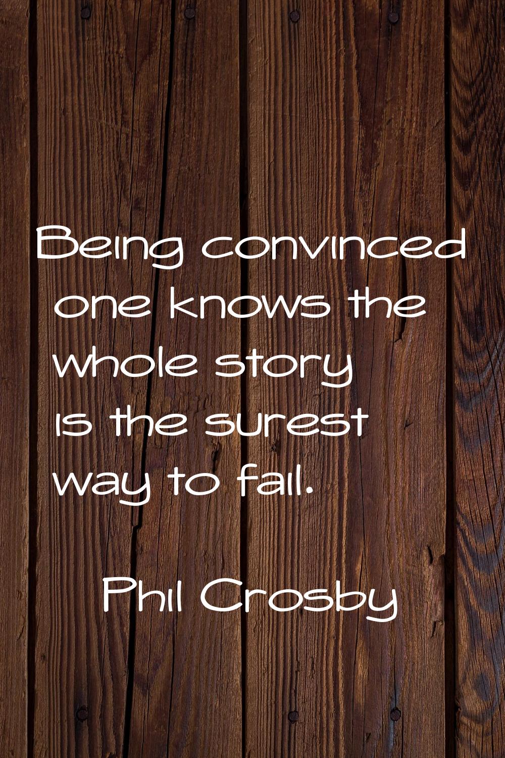 Being convinced one knows the whole story is the surest way to fail.