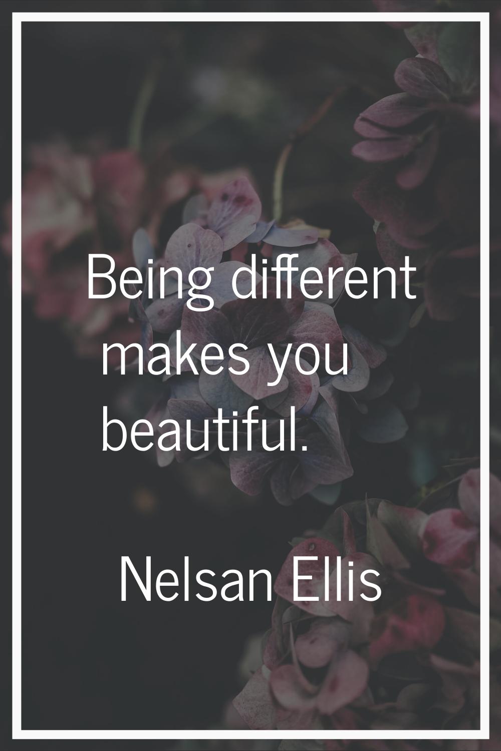 Being different makes you beautiful.
