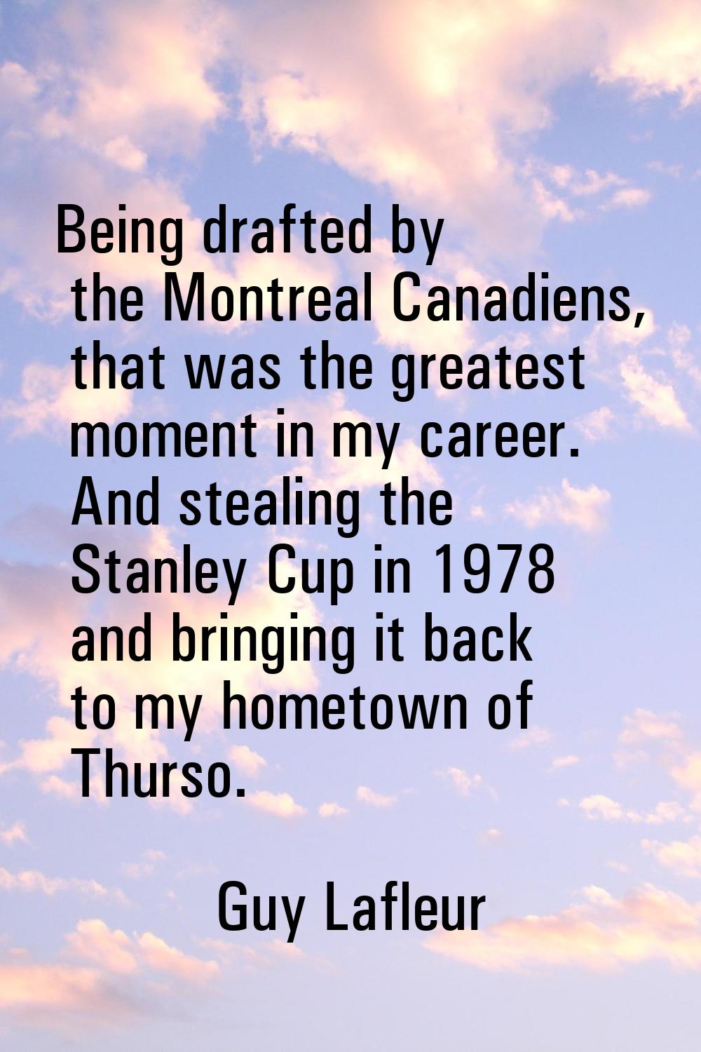 Being drafted by the Montreal Canadiens, that was the greatest moment in my career. And stealing th