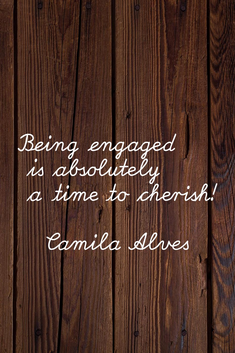 Being engaged is absolutely a time to cherish!