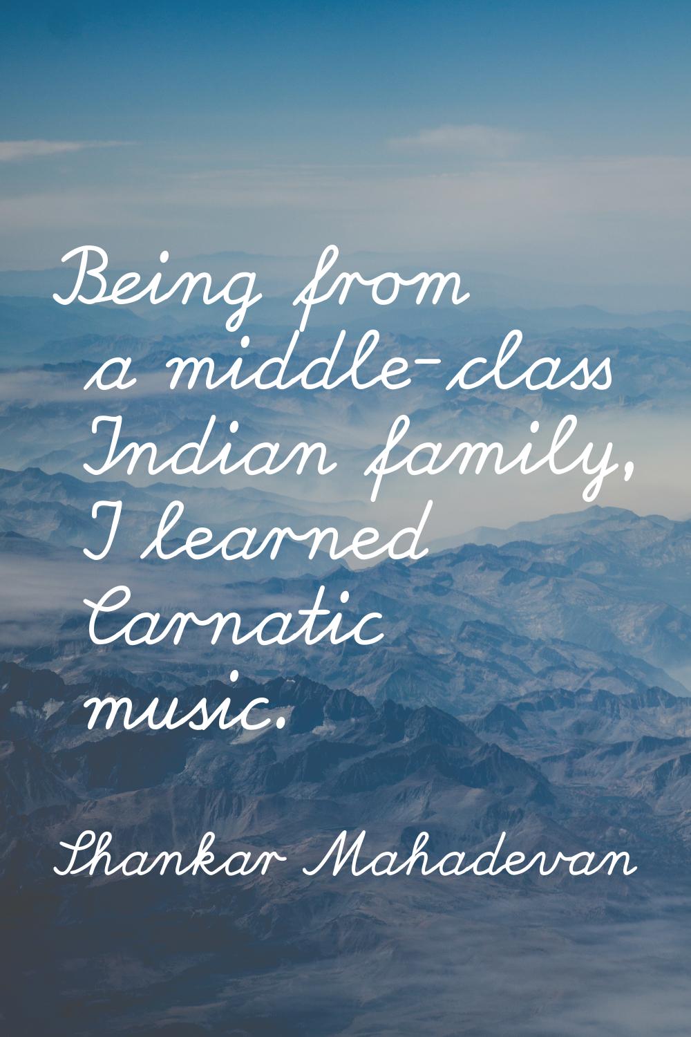 Being from a middle-class Indian family, I learned Carnatic music.