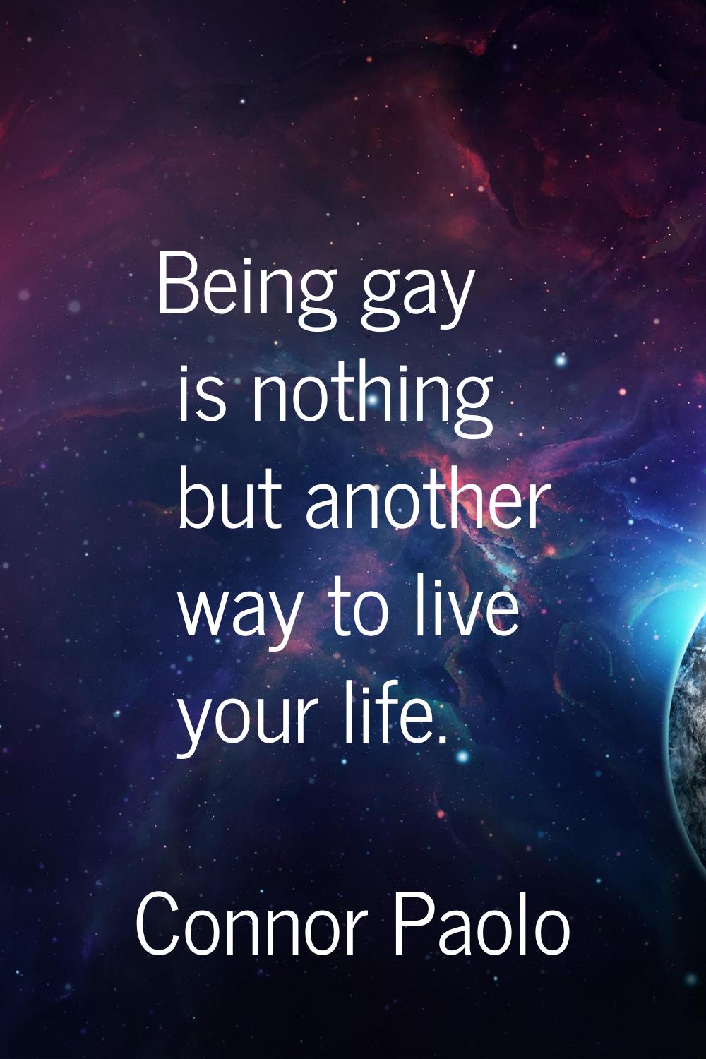 Being gay is nothing but another way to live your life.