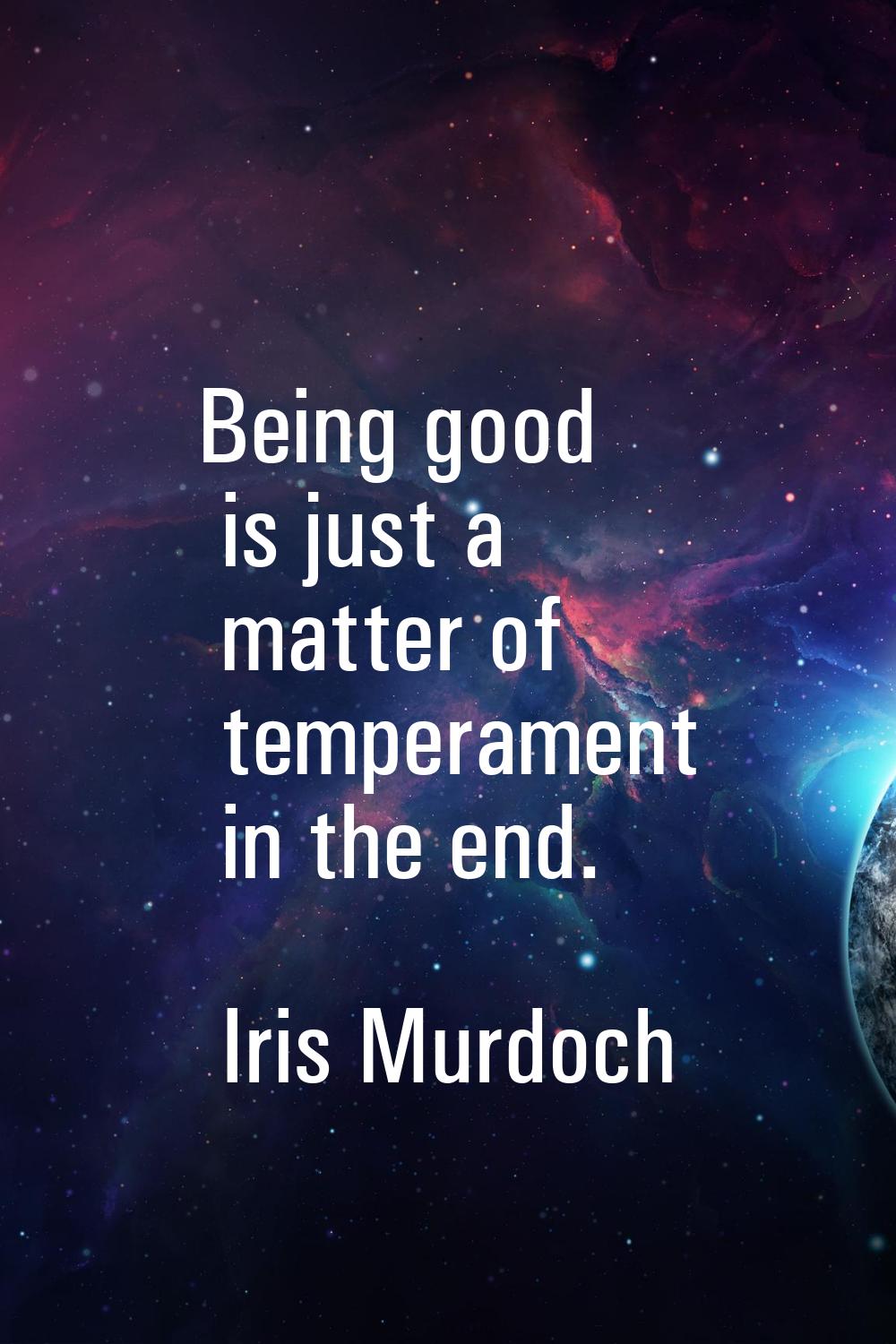 Being good is just a matter of temperament in the end.