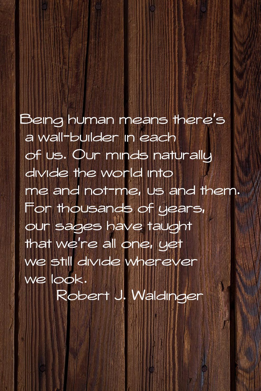 Being human means there's a wall-builder in each of us. Our minds naturally divide the world into m