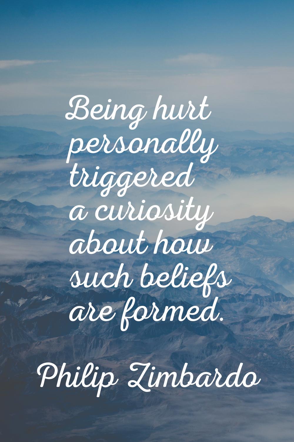 Being hurt personally triggered a curiosity about how such beliefs are formed.