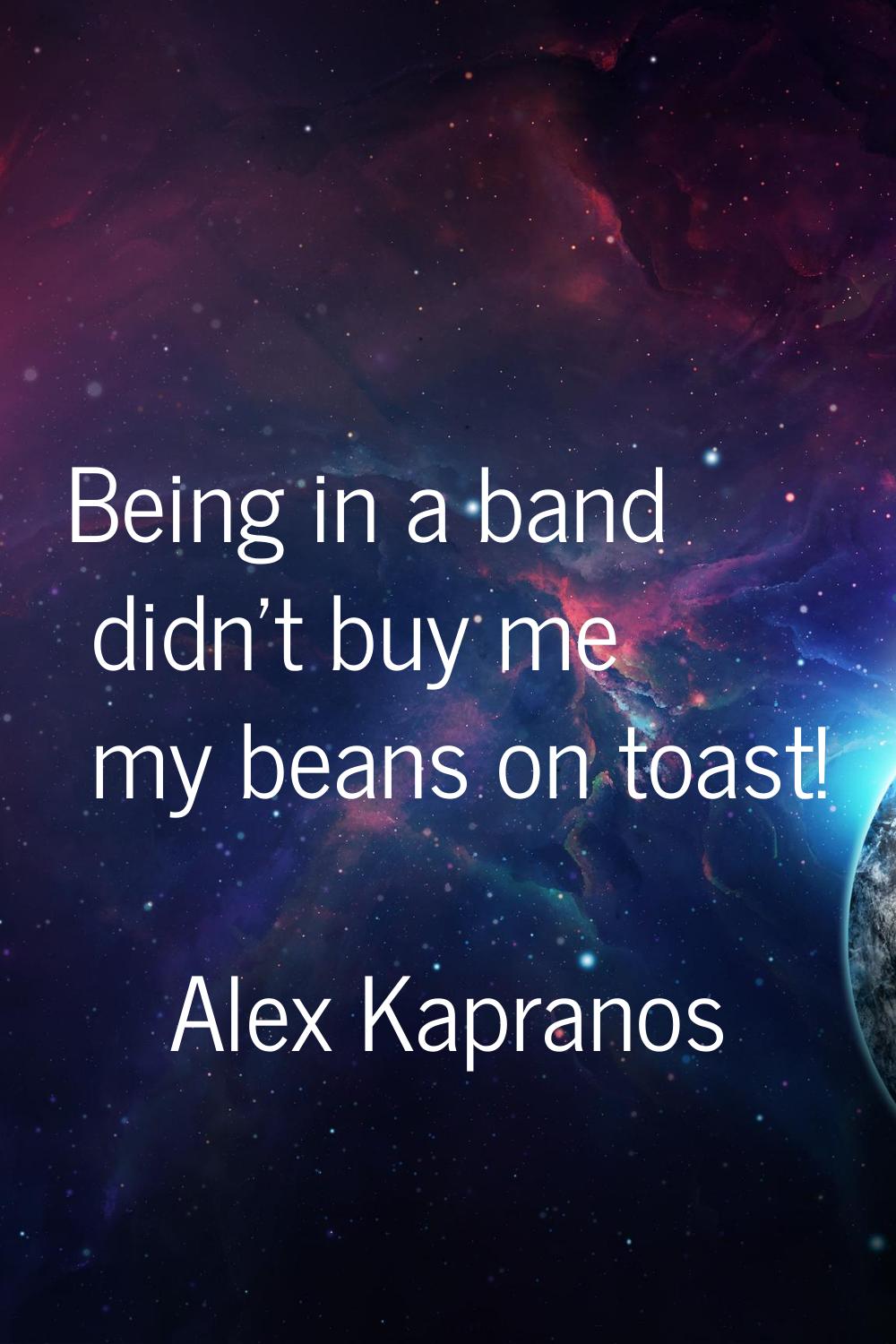 Being in a band didn't buy me my beans on toast!