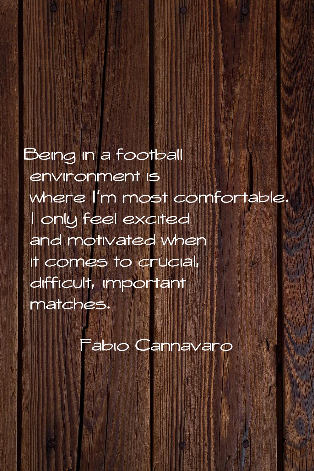 Being in a football environment is where I'm most comfortable. I only feel excited and motivated wh
